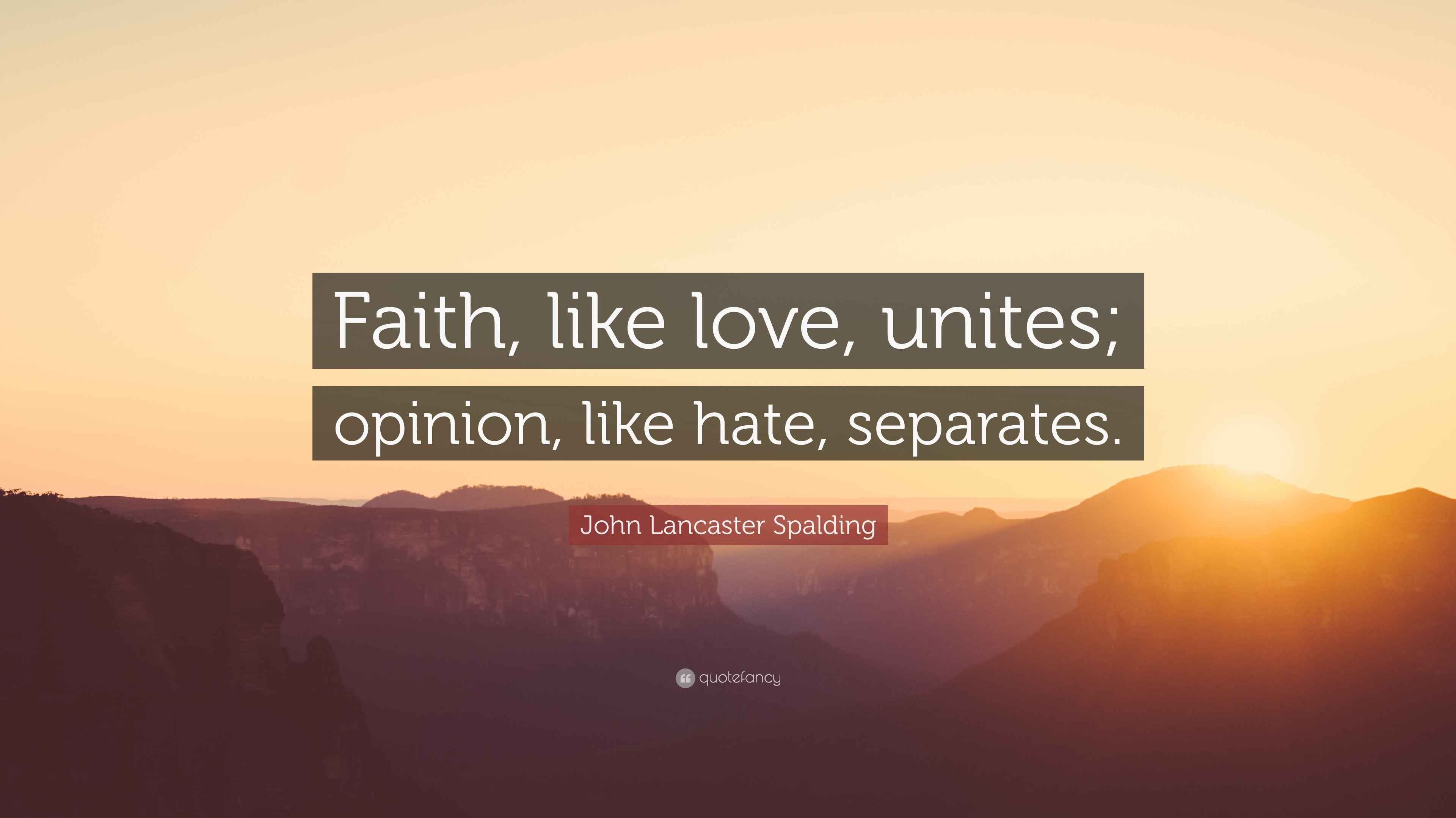 John Lancaster Spalding Quote: “Faith, like love, unites; opinion, like ...