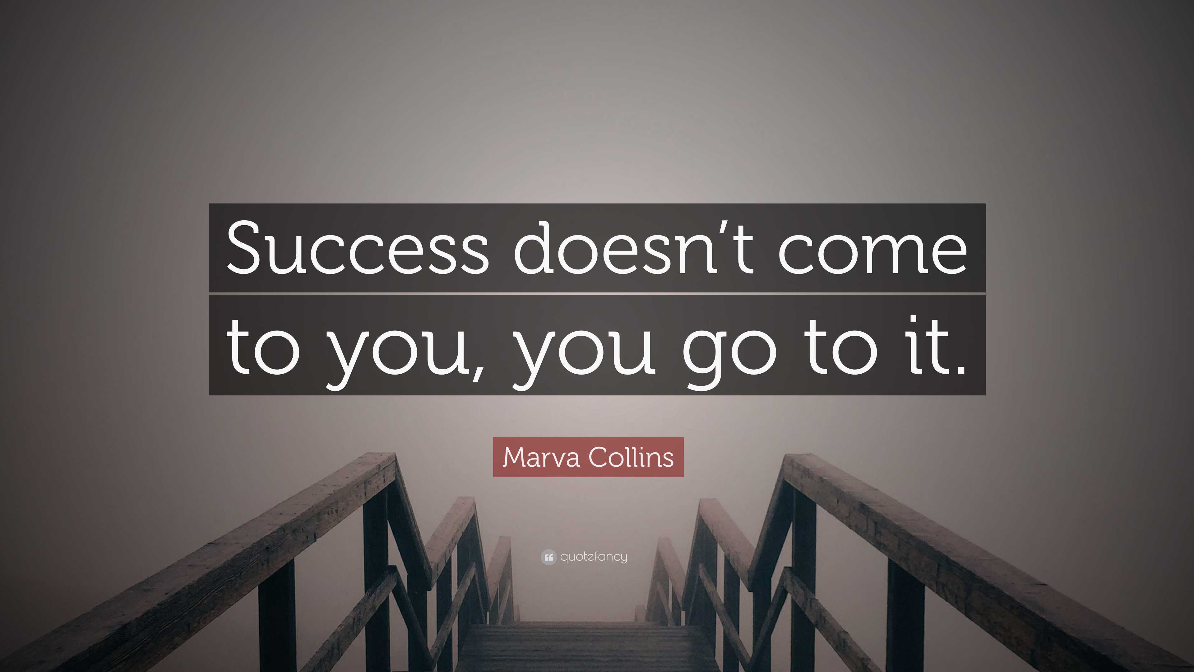 Marva Collins Quote: “Success doesn’t come to you, you go to it.”