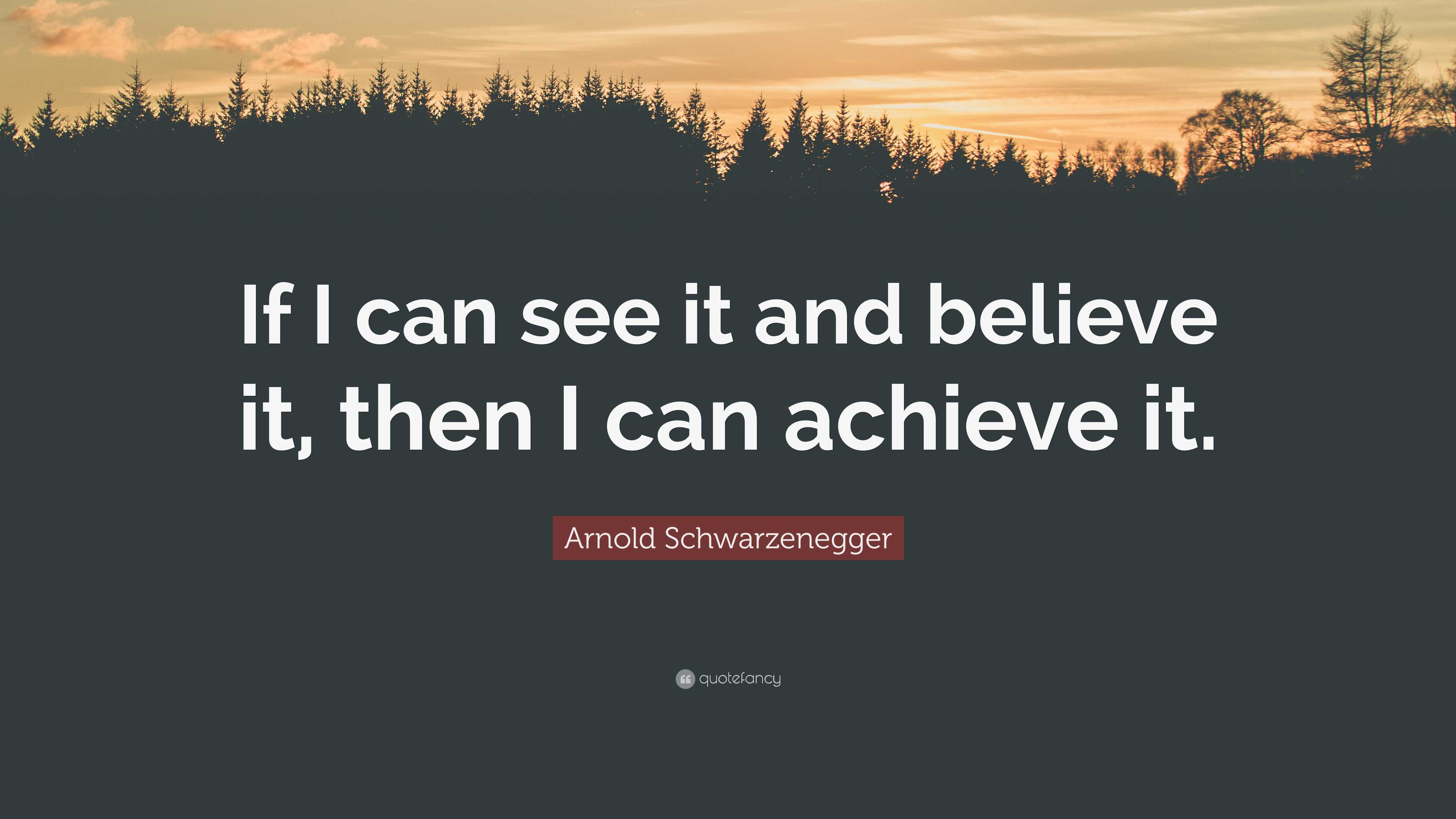 Arnold Schwarzenegger Quote If I Can See It And Believe It Then I
