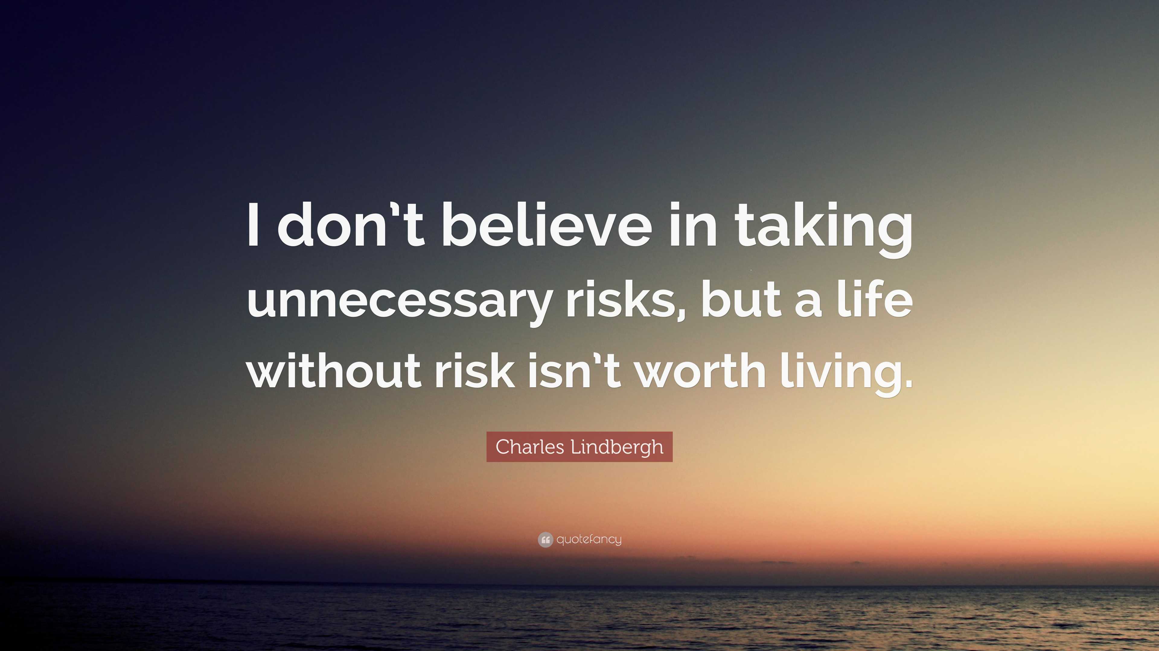 Needless Risk Taking Charles Lindbergh Quote: “I don’t believe in taking unnecessary risks ...