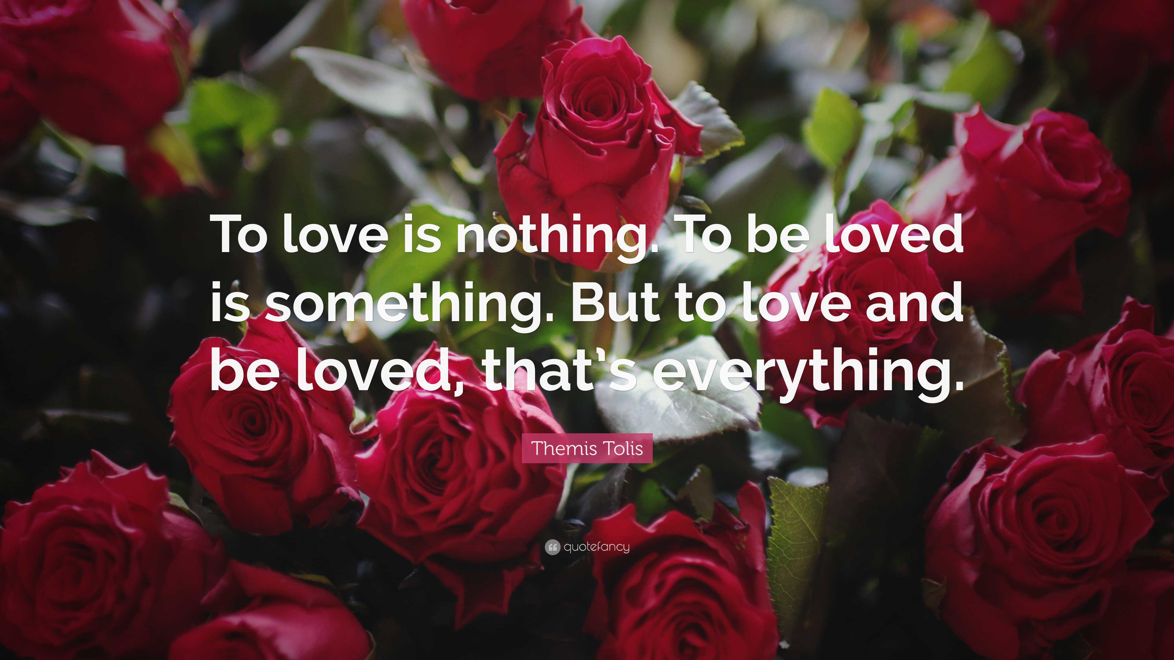 Themis Tolis Quote: “To love is nothing. To be loved is something. But ...