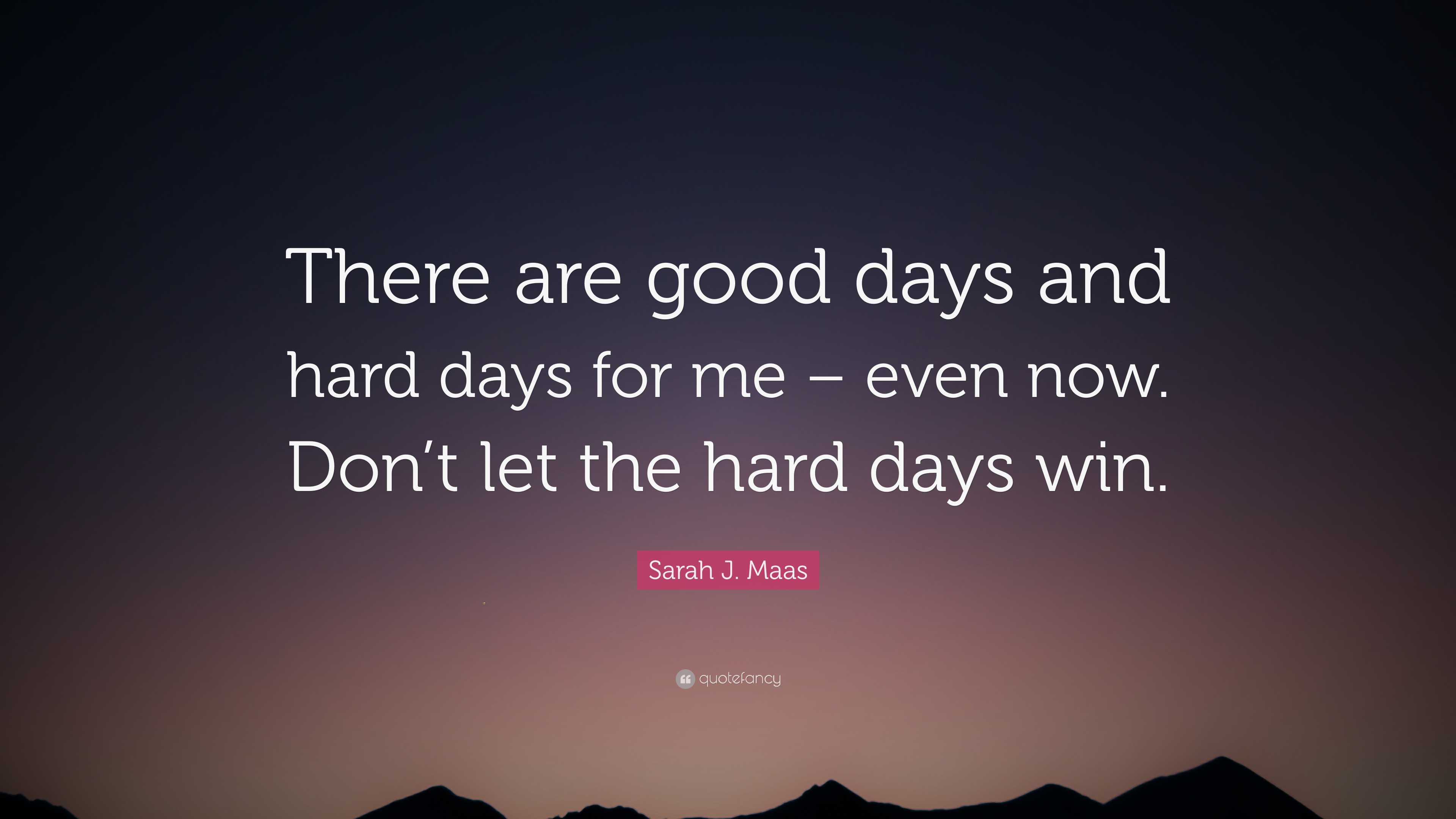 Sarah J. Maas Quote: “There are good days and hard days for me – even ...