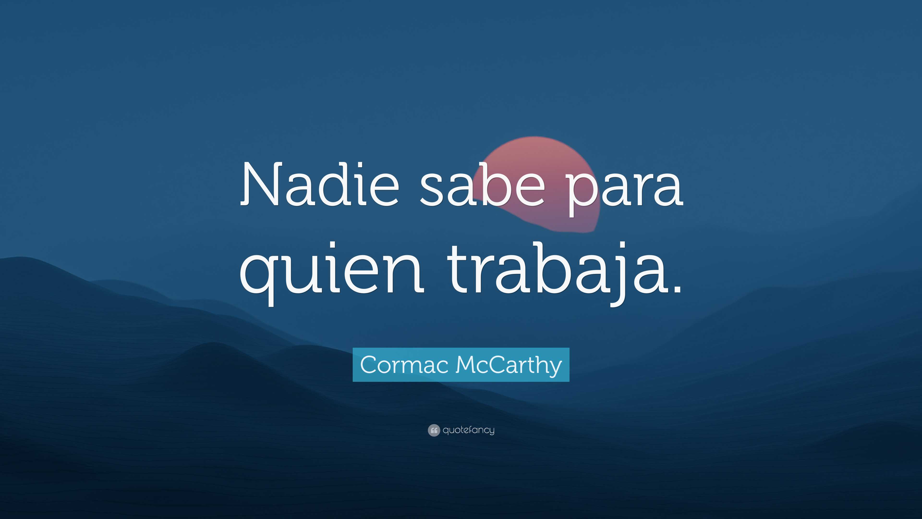 Cormac McCarthy Quote: “Nadie sabe para quien trabaja.”