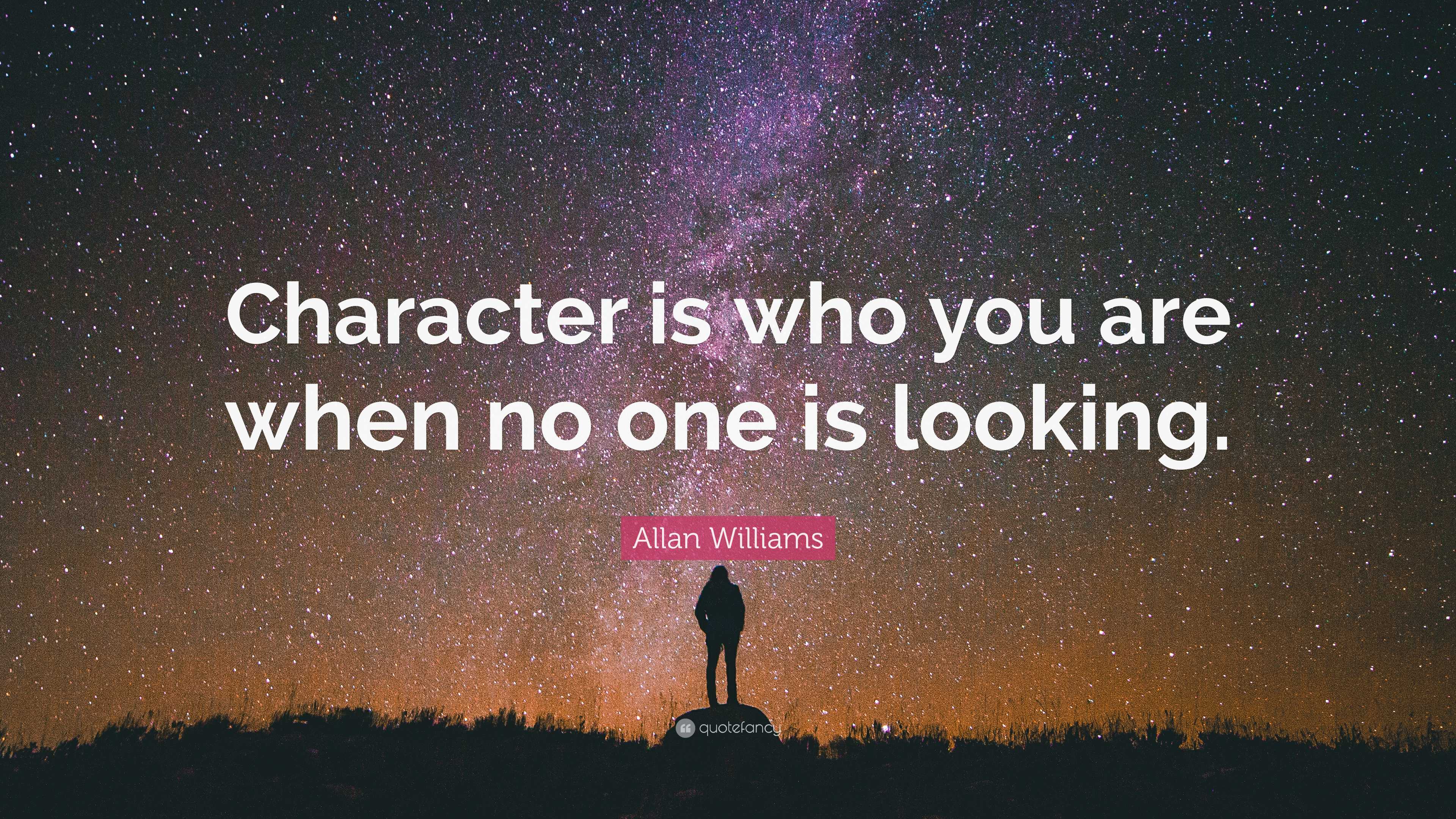 Allan Williams Quote: “Character is who you are when no one is looking.”