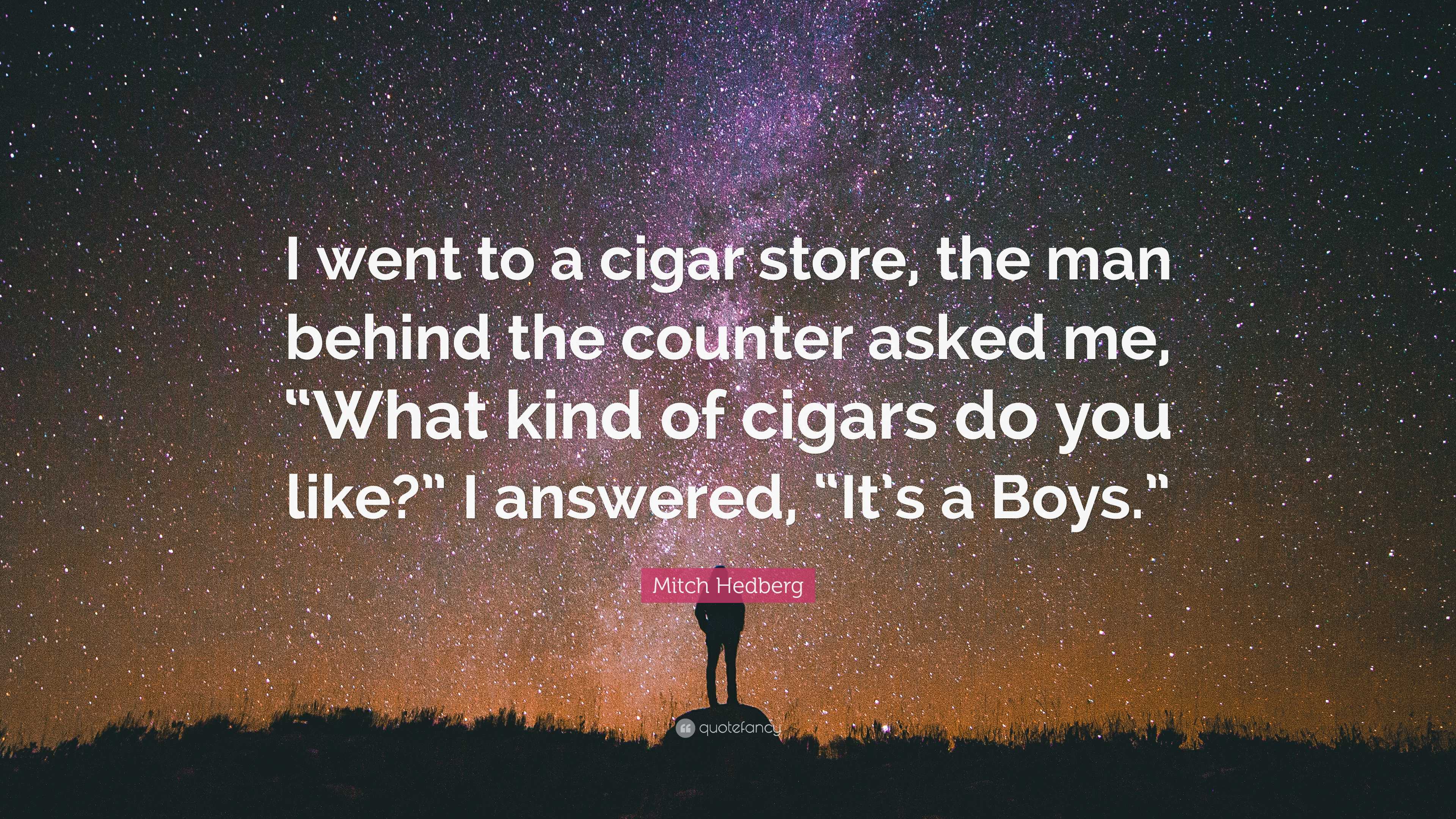 Mitch Hedberg Quote: “I went to a cigar store, the man behind the counter  asked me, “What kind of cigars do you like?” I answered, “It's a...”