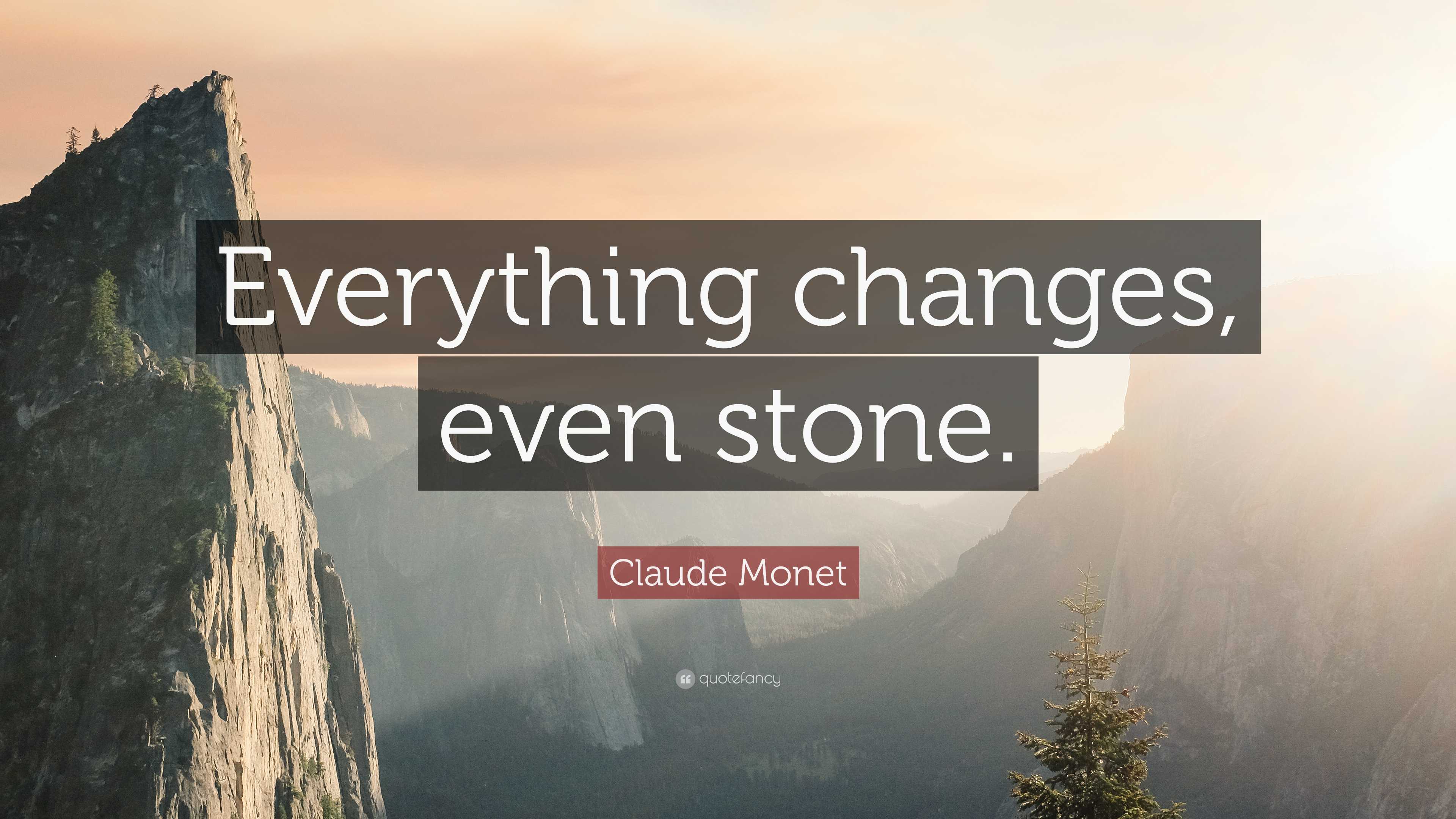 Claude Quote “Everything changes, even stone.”