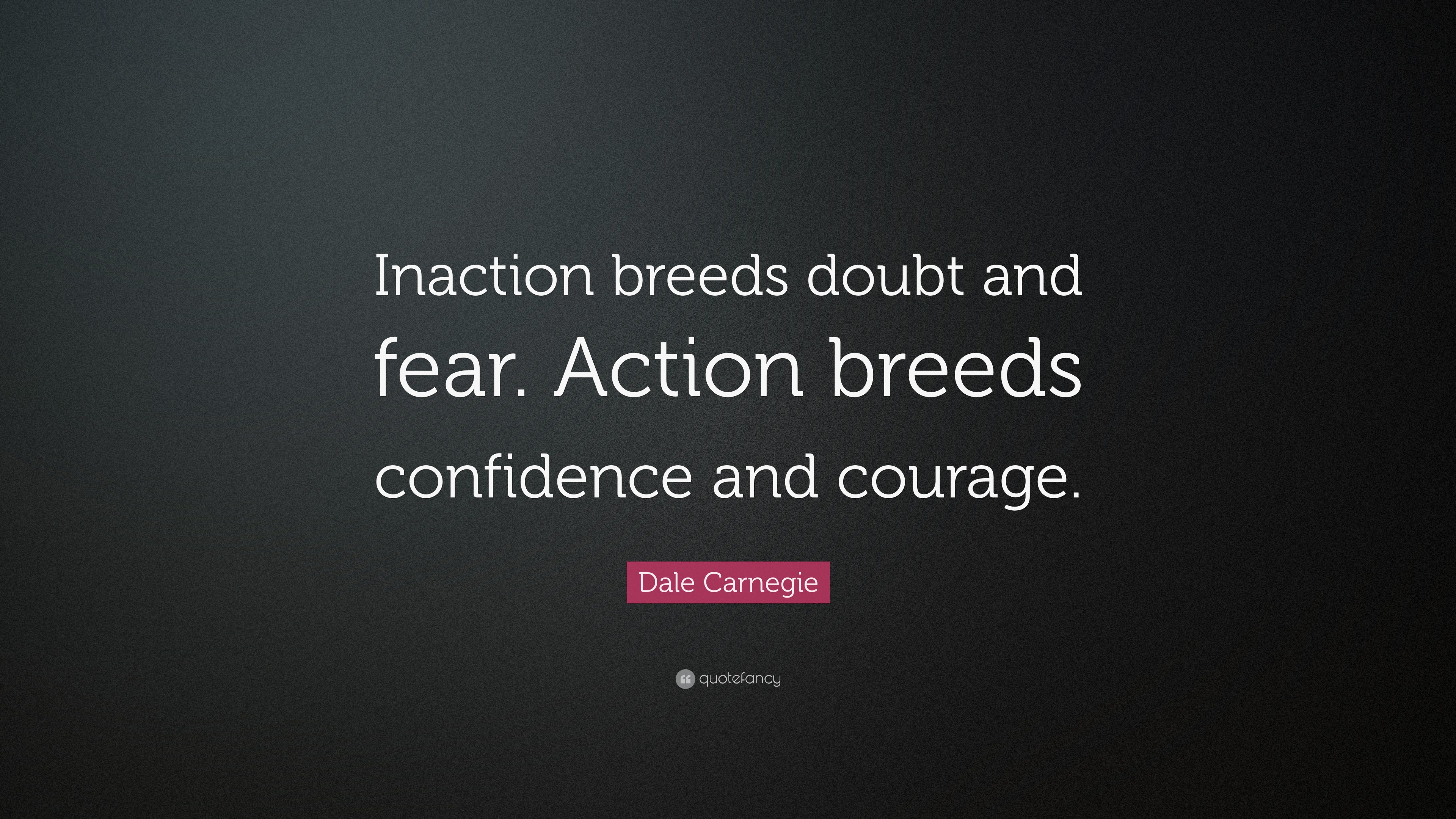 Dale Carnegie Quote: “Inaction breeds doubt and fear. Action breeds