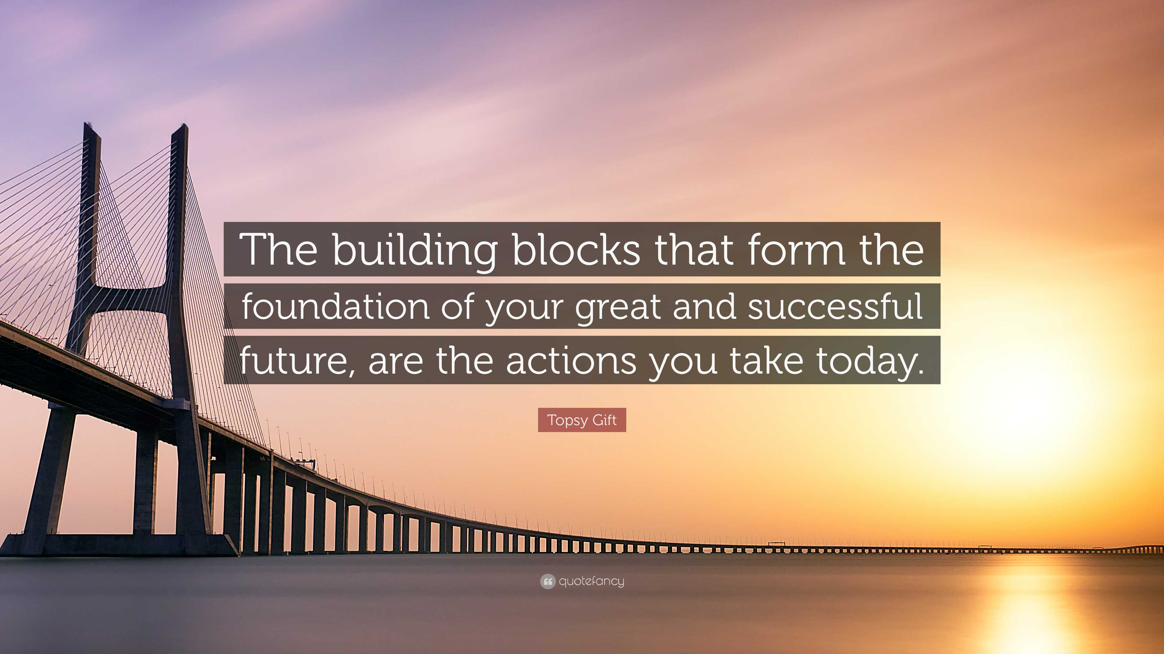 Building Blocks Successfully Topsy Gift Quote: “The building blocks that form the foundation of your ...