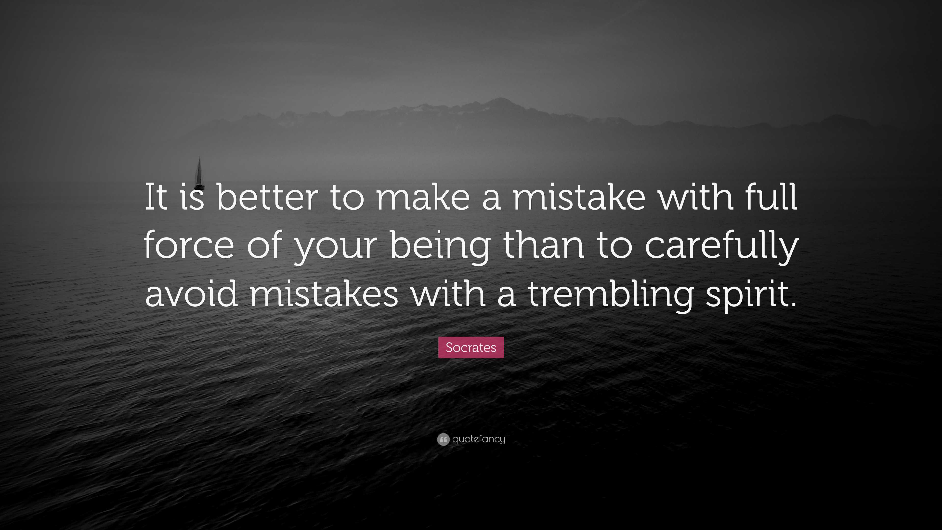 Socrates Quote “It is better to make a mistake with full force of your