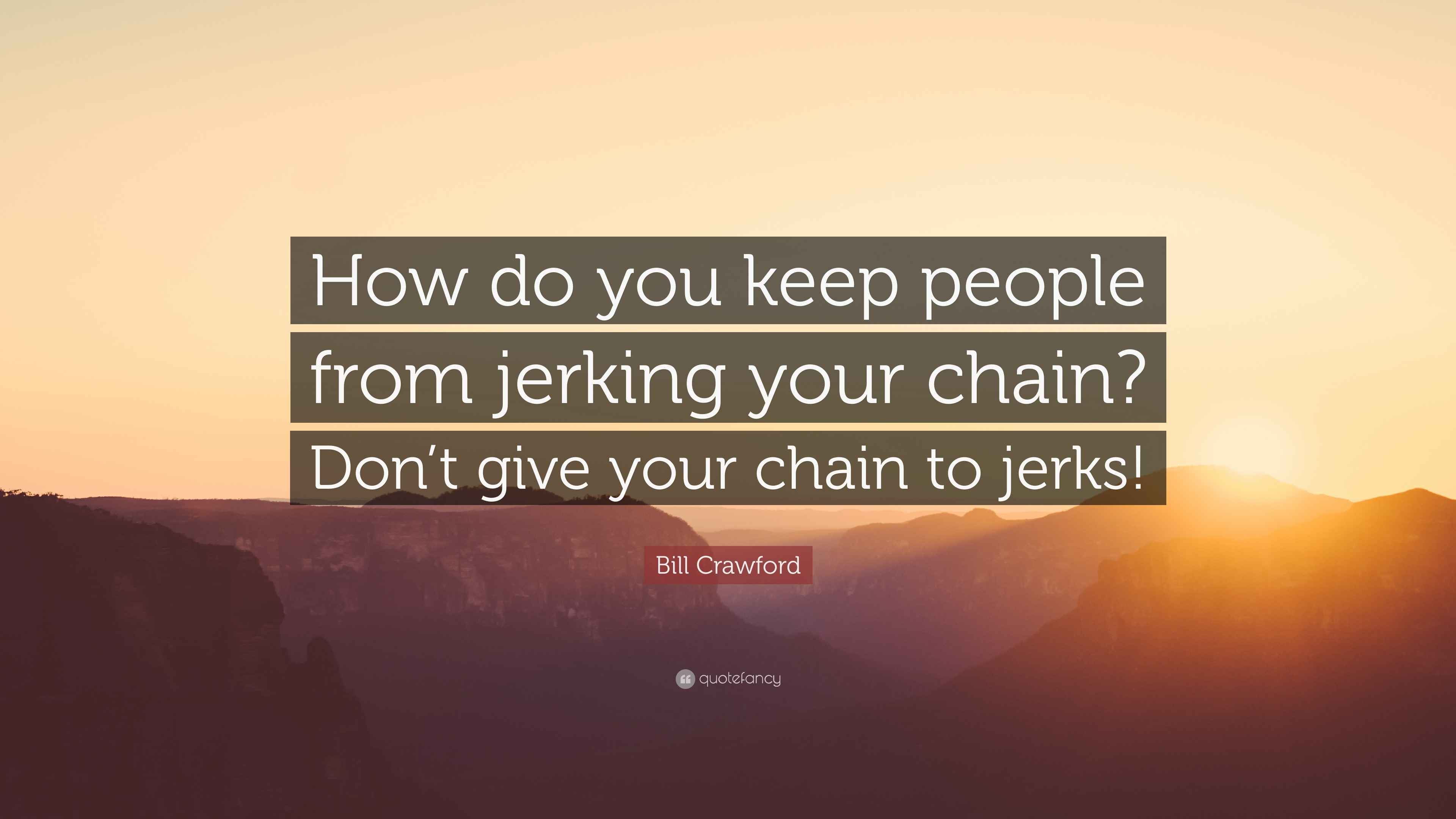 Bill Crawford Quote “How do you keep people from jerking your chain