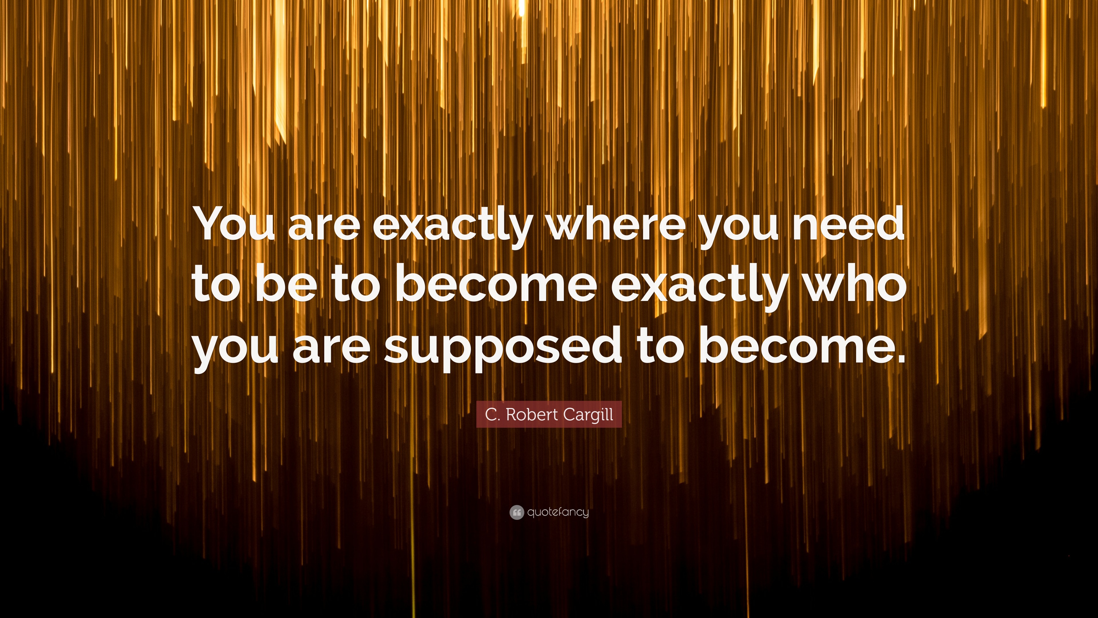 C Robert Cargill Quote You Are Exactly Where You Need To Be To C Robert Cargill Quote You Are Exactly Where You Need To Be To