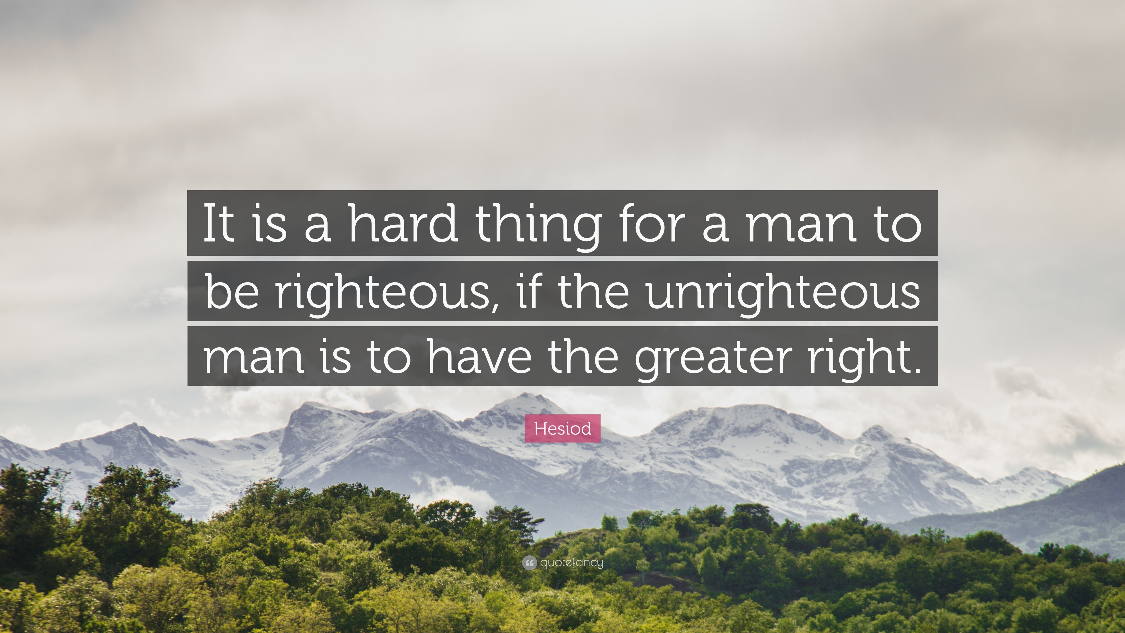 Hesiod Quote: “It is a hard thing for a man to be righteous, if the ...