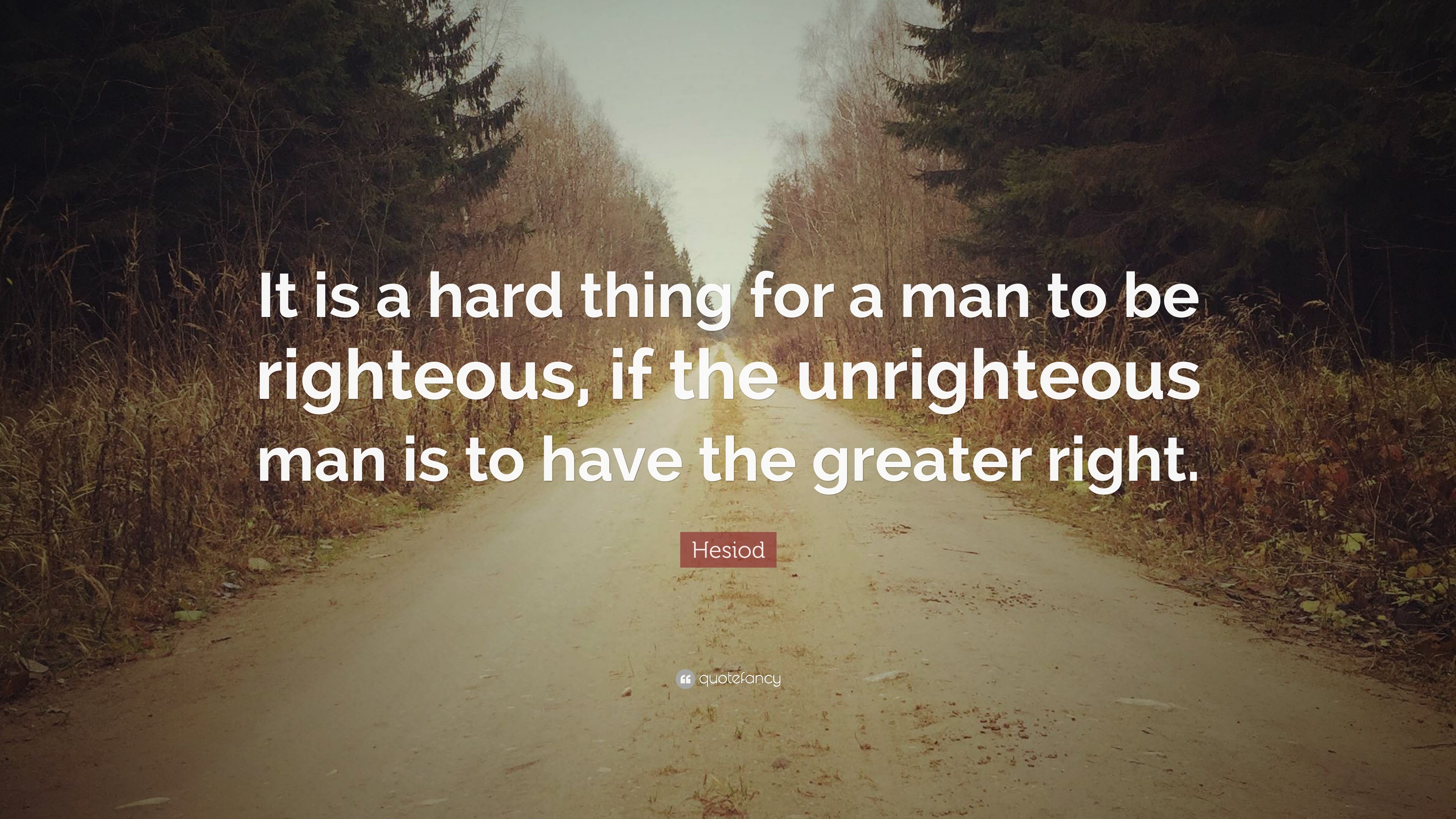 Hesiod Quote: “It is a hard thing for a man to be righteous, if the ...