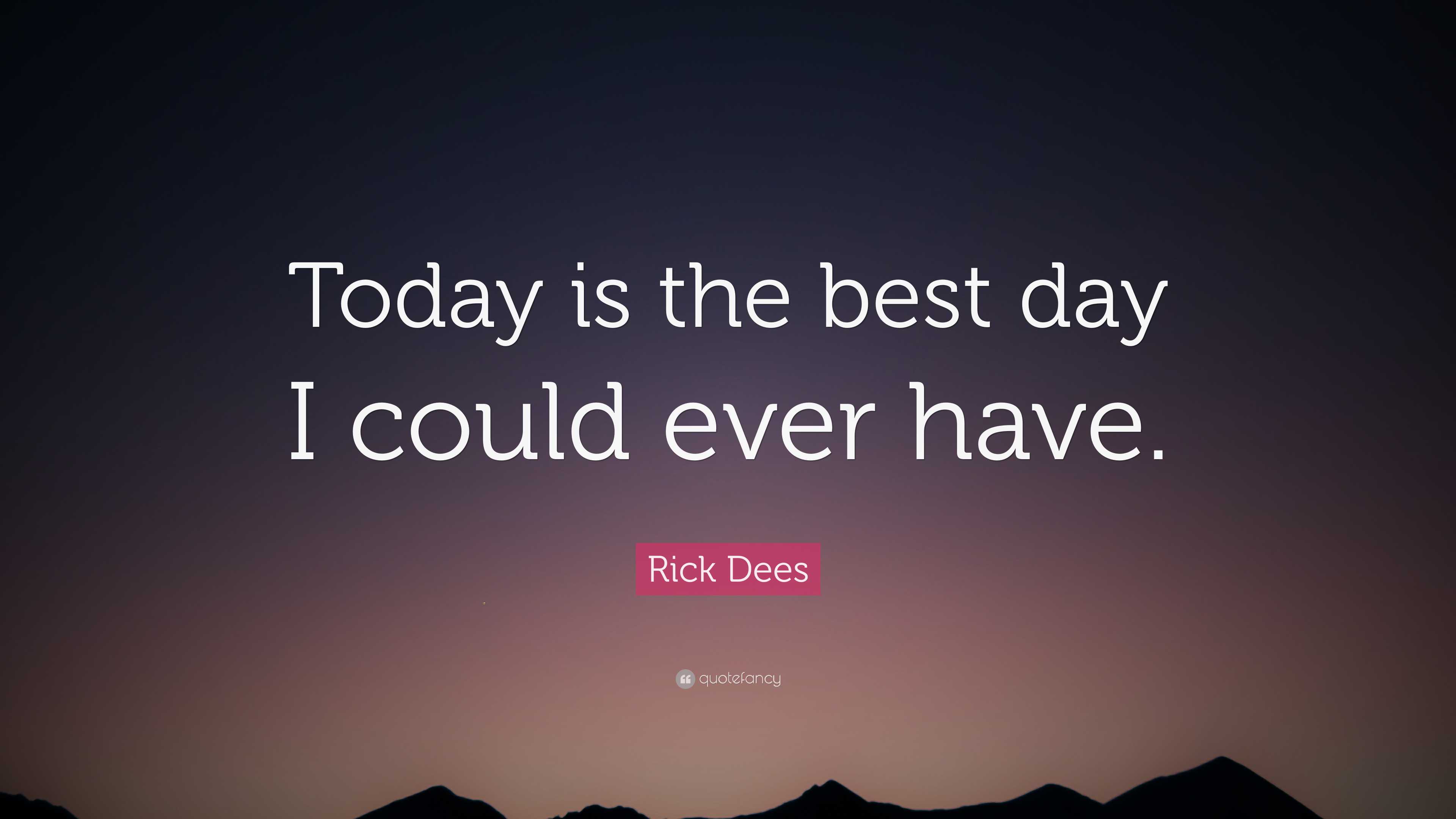 Rick Dees Quote Today Is The Best Day I Could Ever Have Rick dees quote today is the best day i could ever have