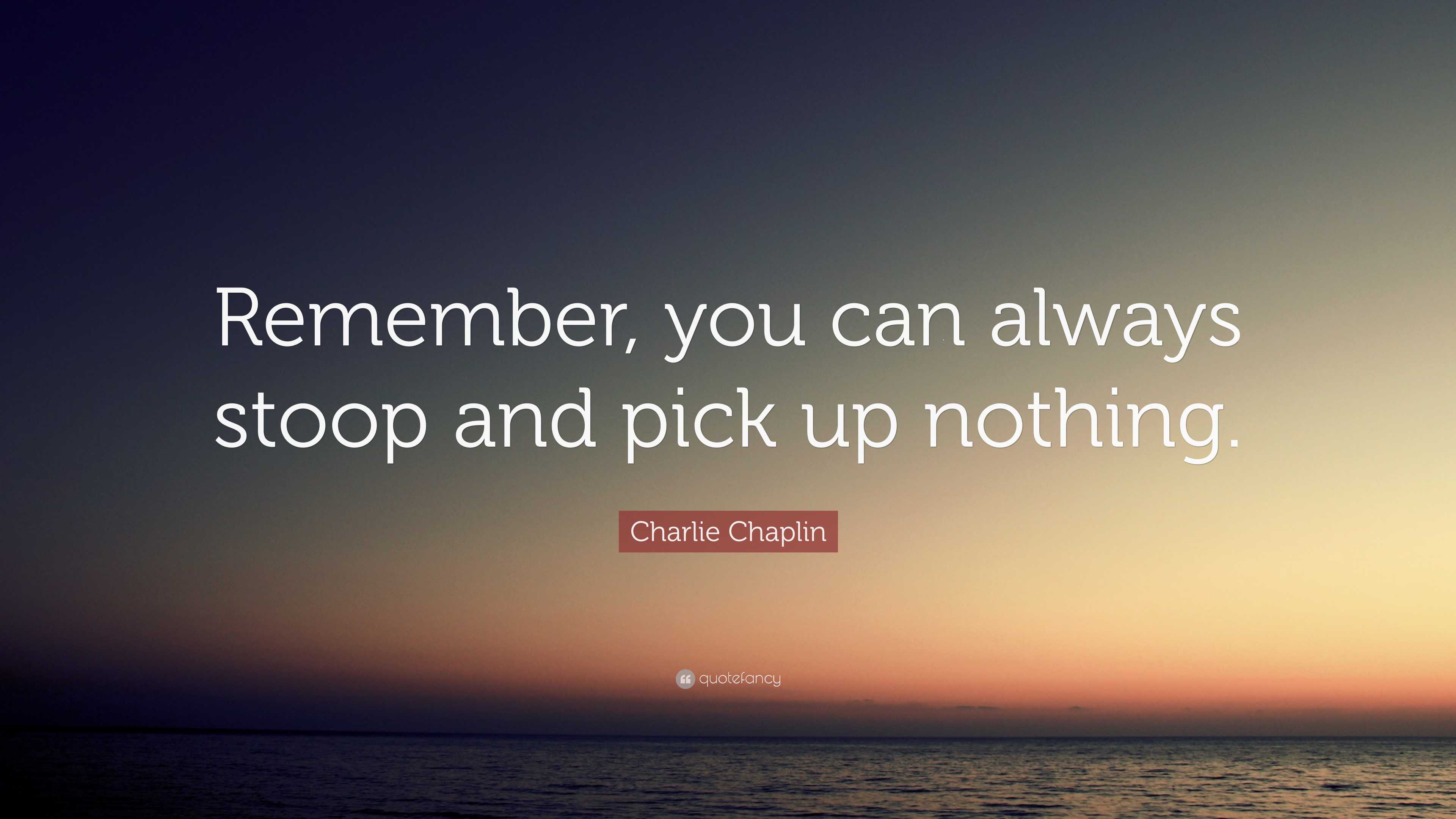 Charlie Chaplin Quote: “Remember, you can always stoop and pick up ...