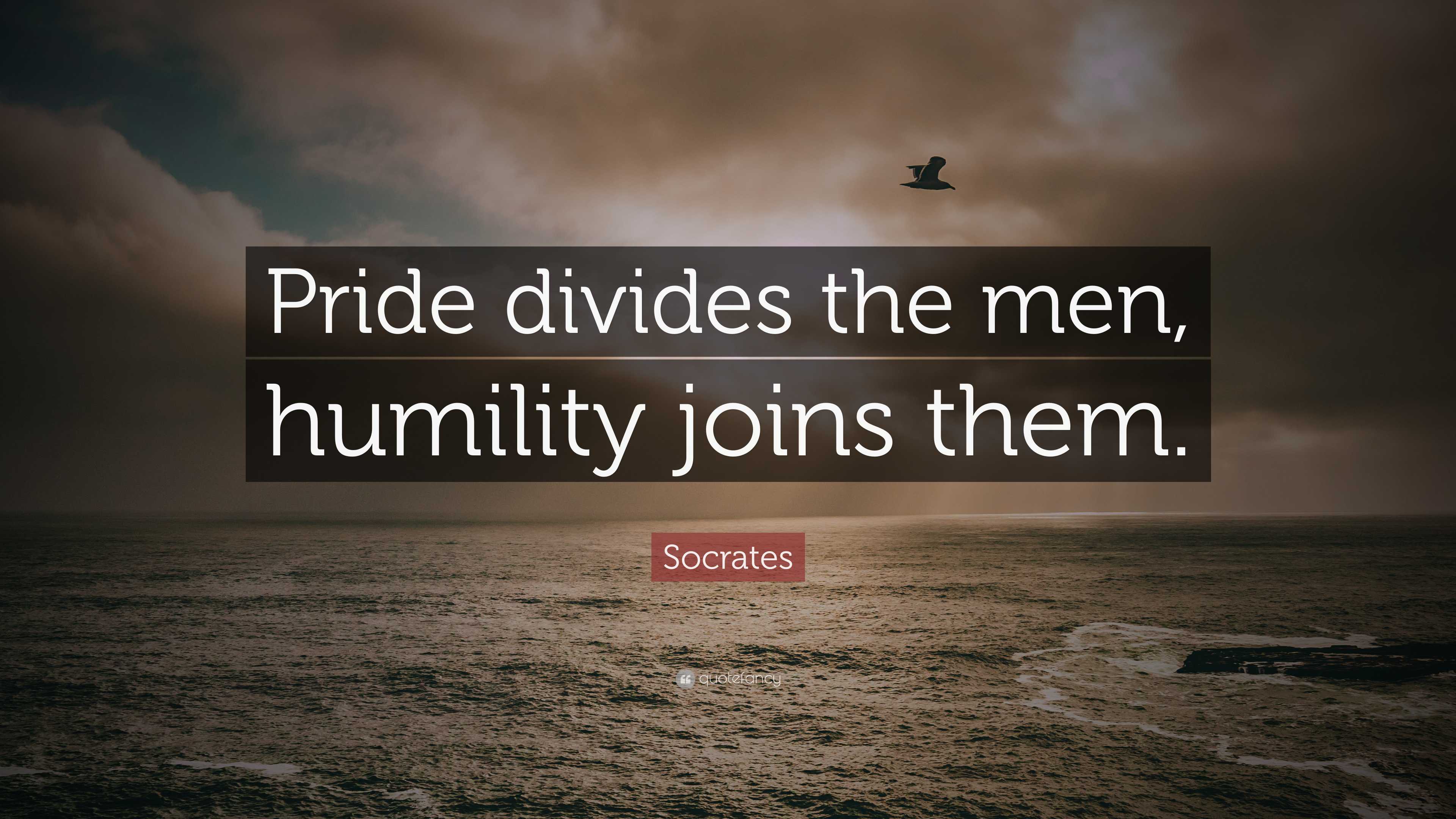 Socrates Quote: “Pride divides the men, humility joins them.”