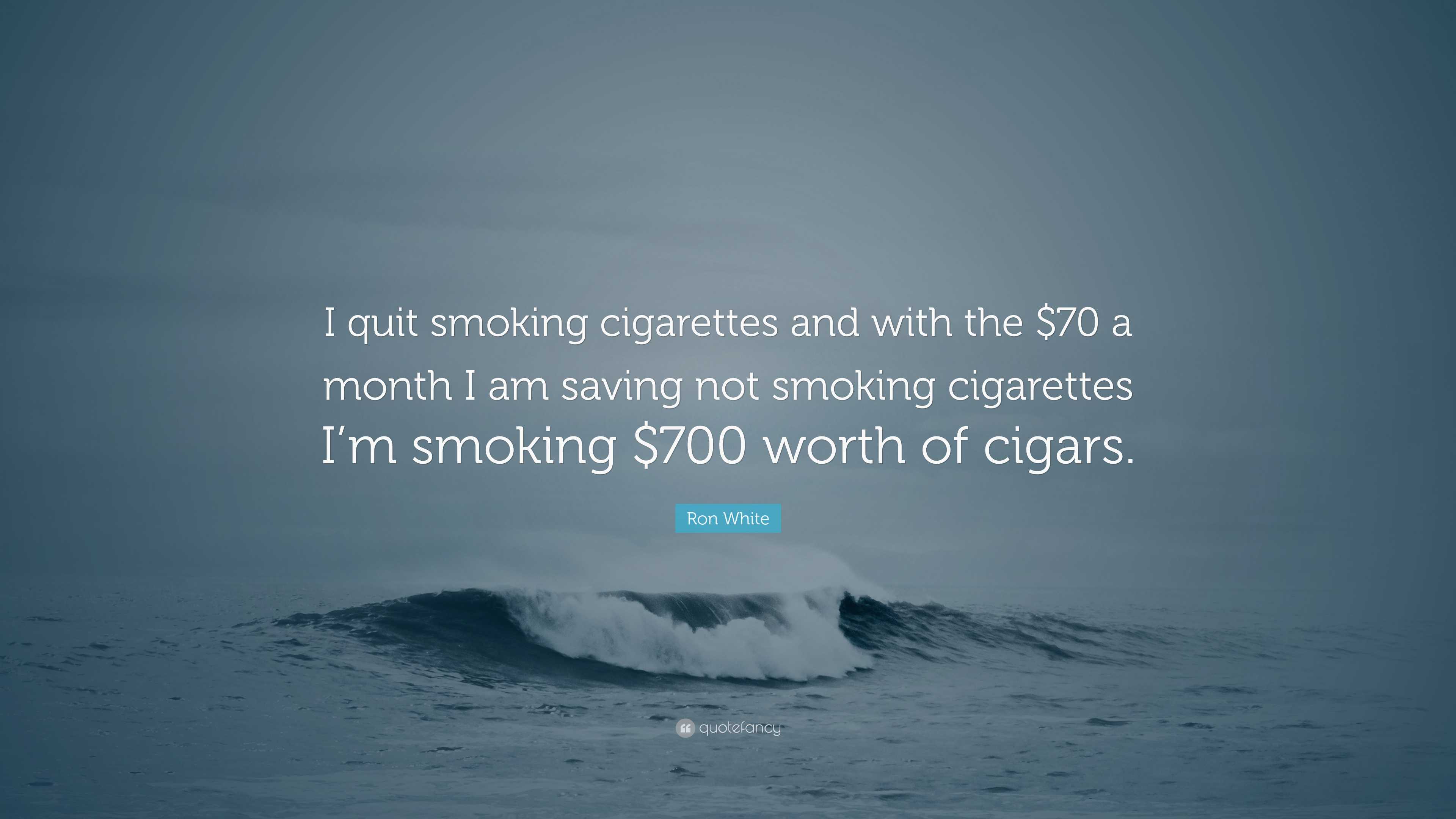 quotes about smoking cigarettes Ron White Quote: “I quit smoking cigarettes and with the $70 a month I am  saving