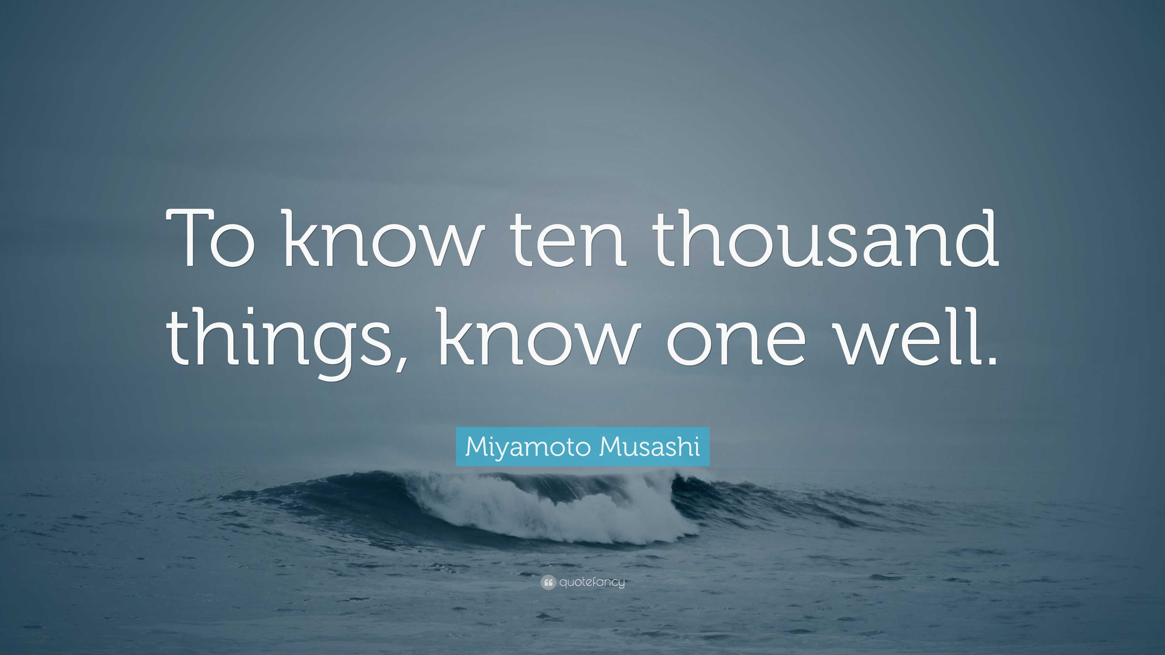 Miyamoto Musashi Quote: “To know ten thousand things, know one well.”