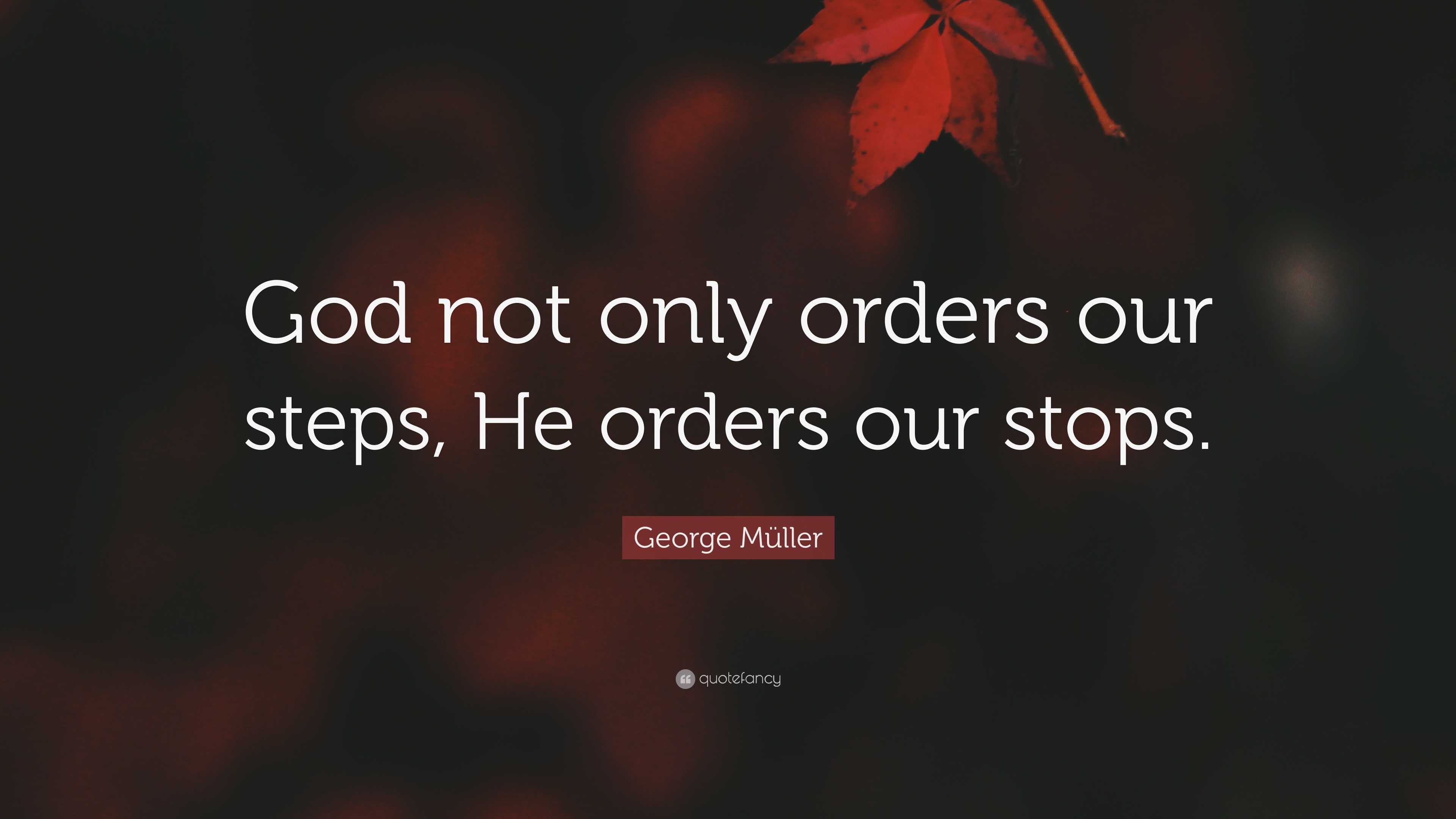 George Müller Quote: “God not only orders our steps, He orders our stops.”