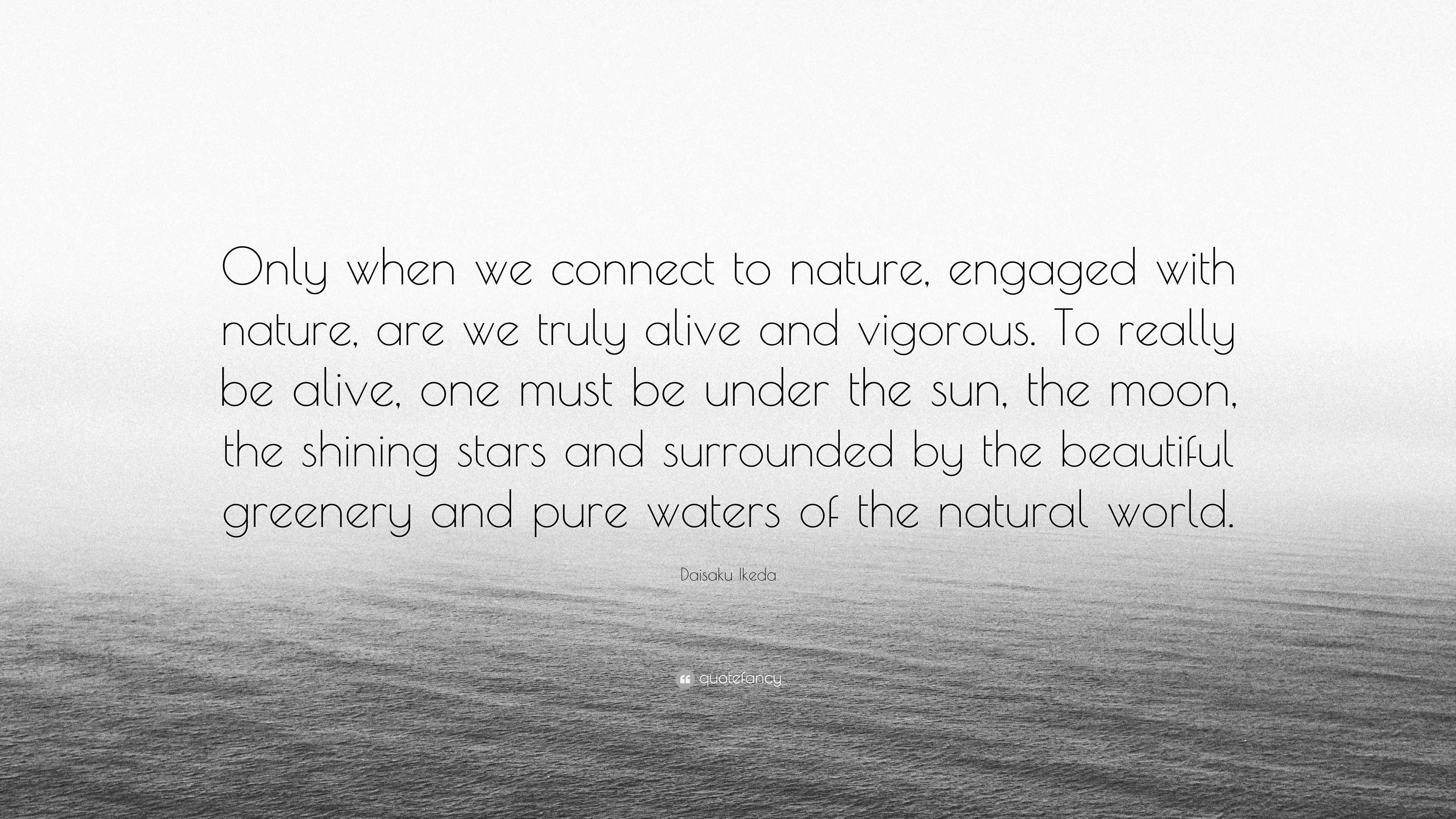 Daisaku Ikeda Quote: “Only when we connect to nature, engaged with