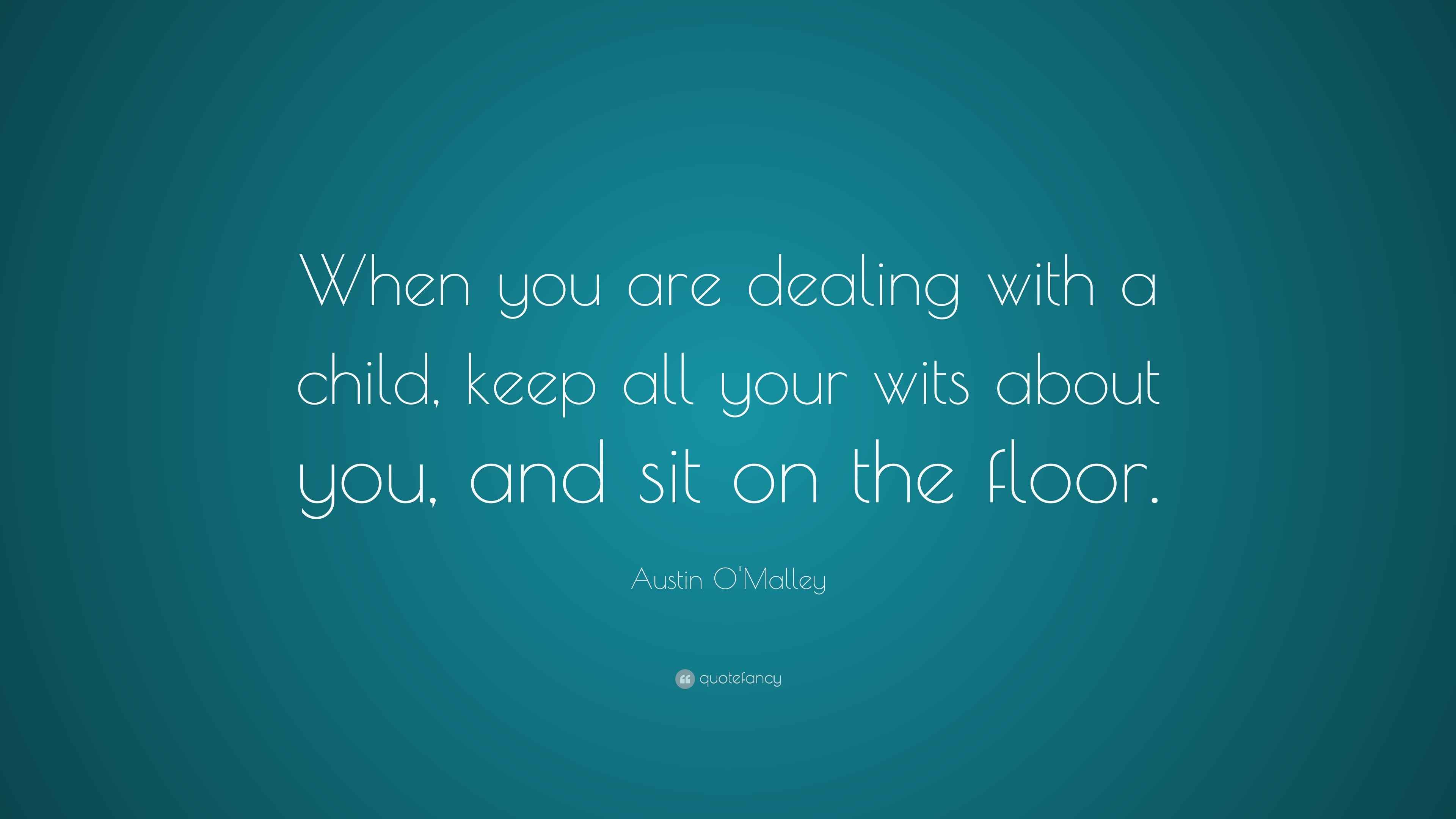 Austin O'Malley Quote “When you are dealing with a child, keep all