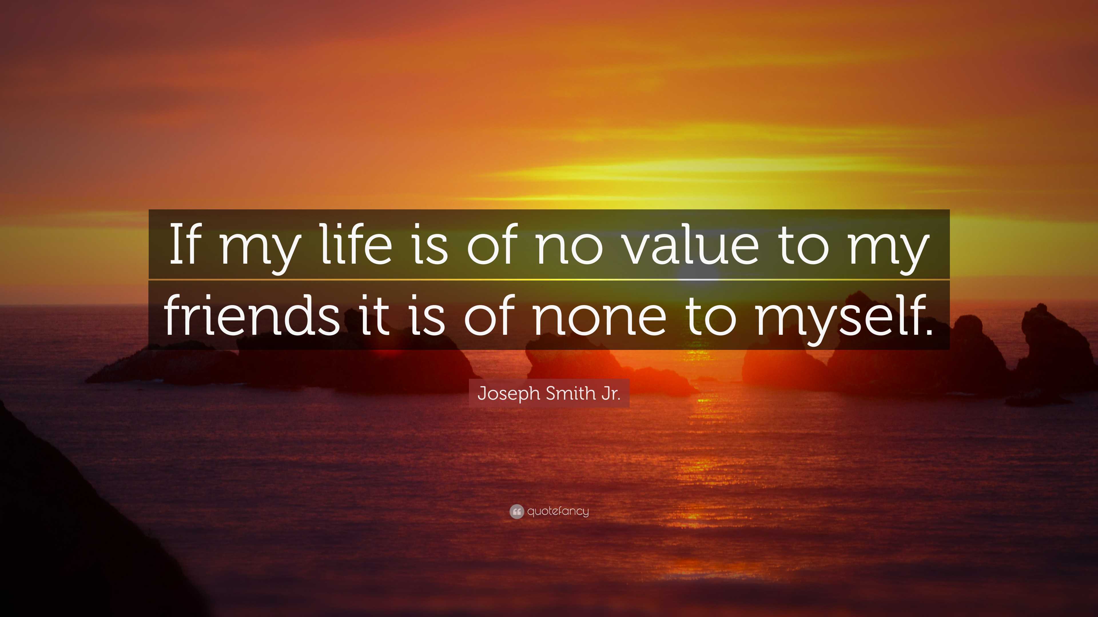 Joseph Smith Jr. Quote: “If my life is of no value to my friends it is ...