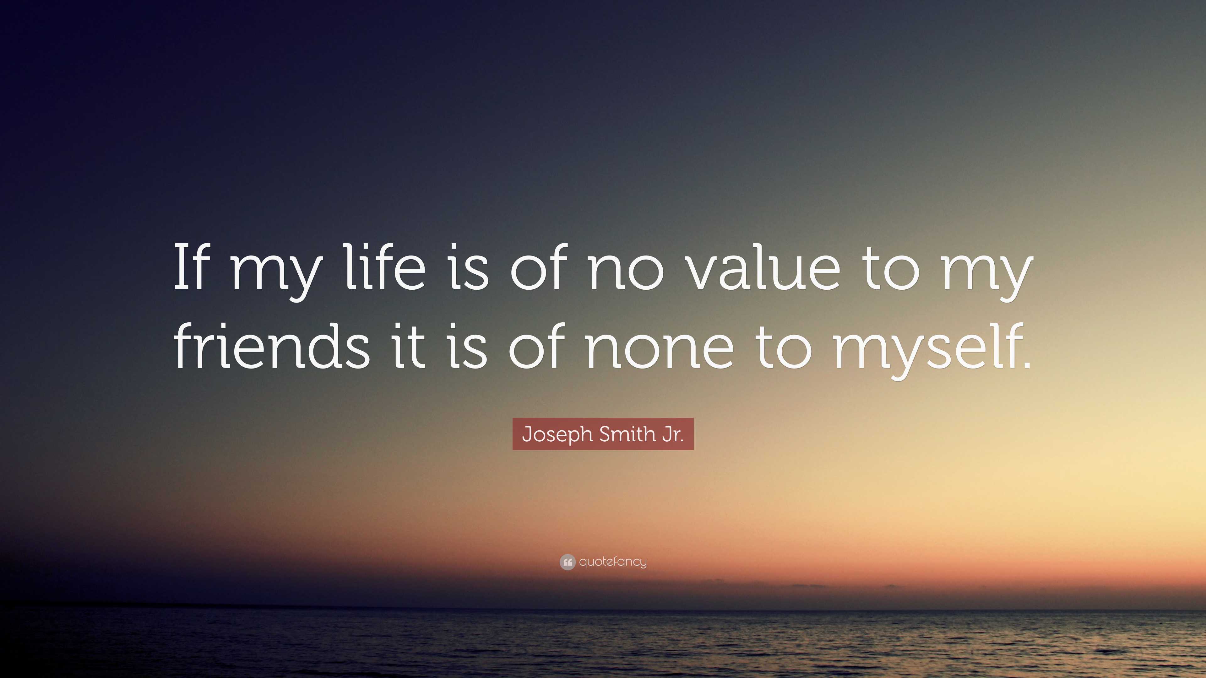 Joseph Smith Jr. Quote: “If my life is of no value to my friends it is ...