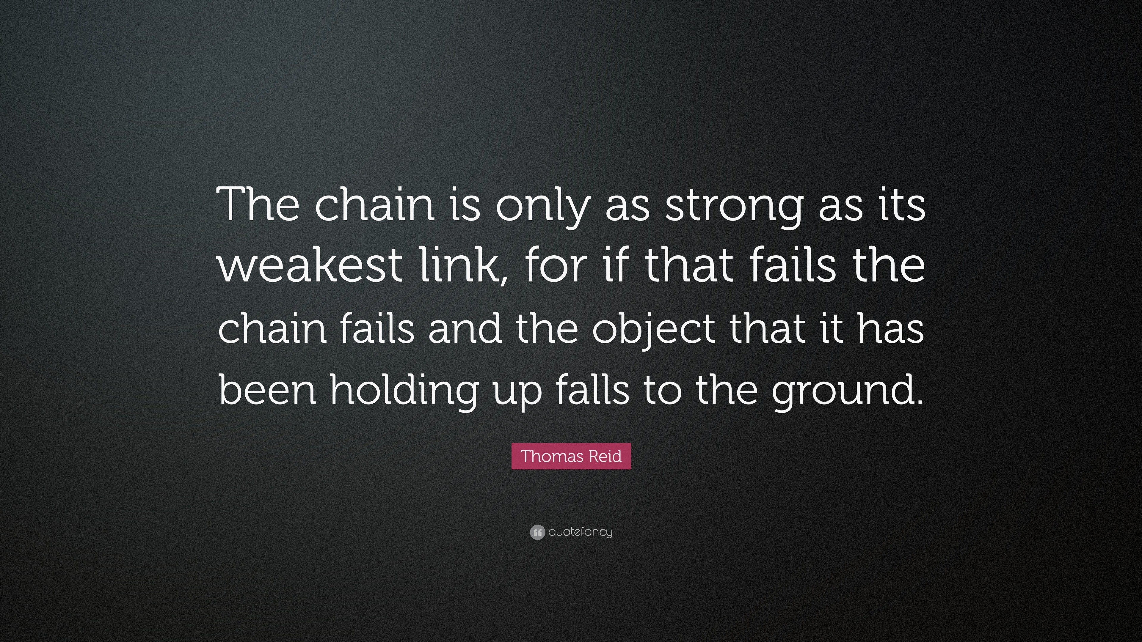 Thomas Reid Quote: “The chain is only as strong as its weakest link ...