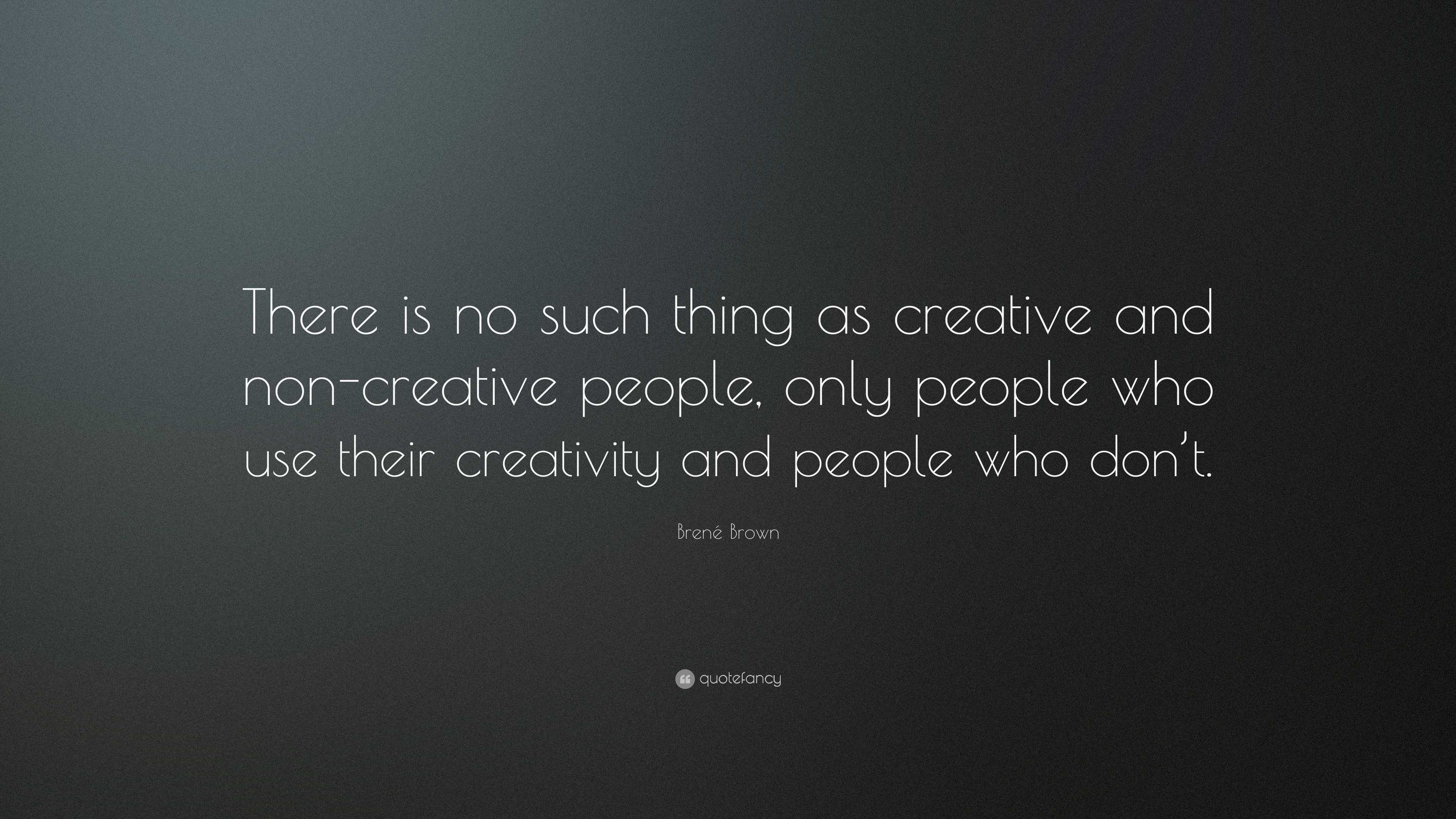 Brené Brown Quote: “There is no such thing as creative and non-creative ...