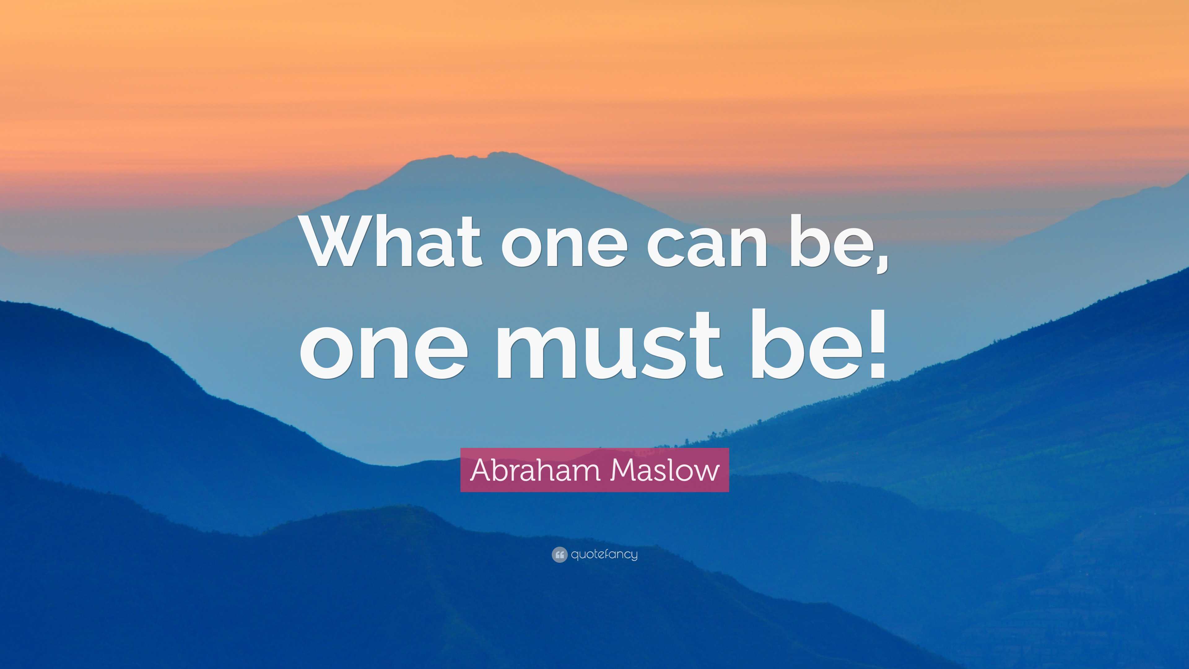 Abraham Maslow Quote: “What one can be, one must be!”