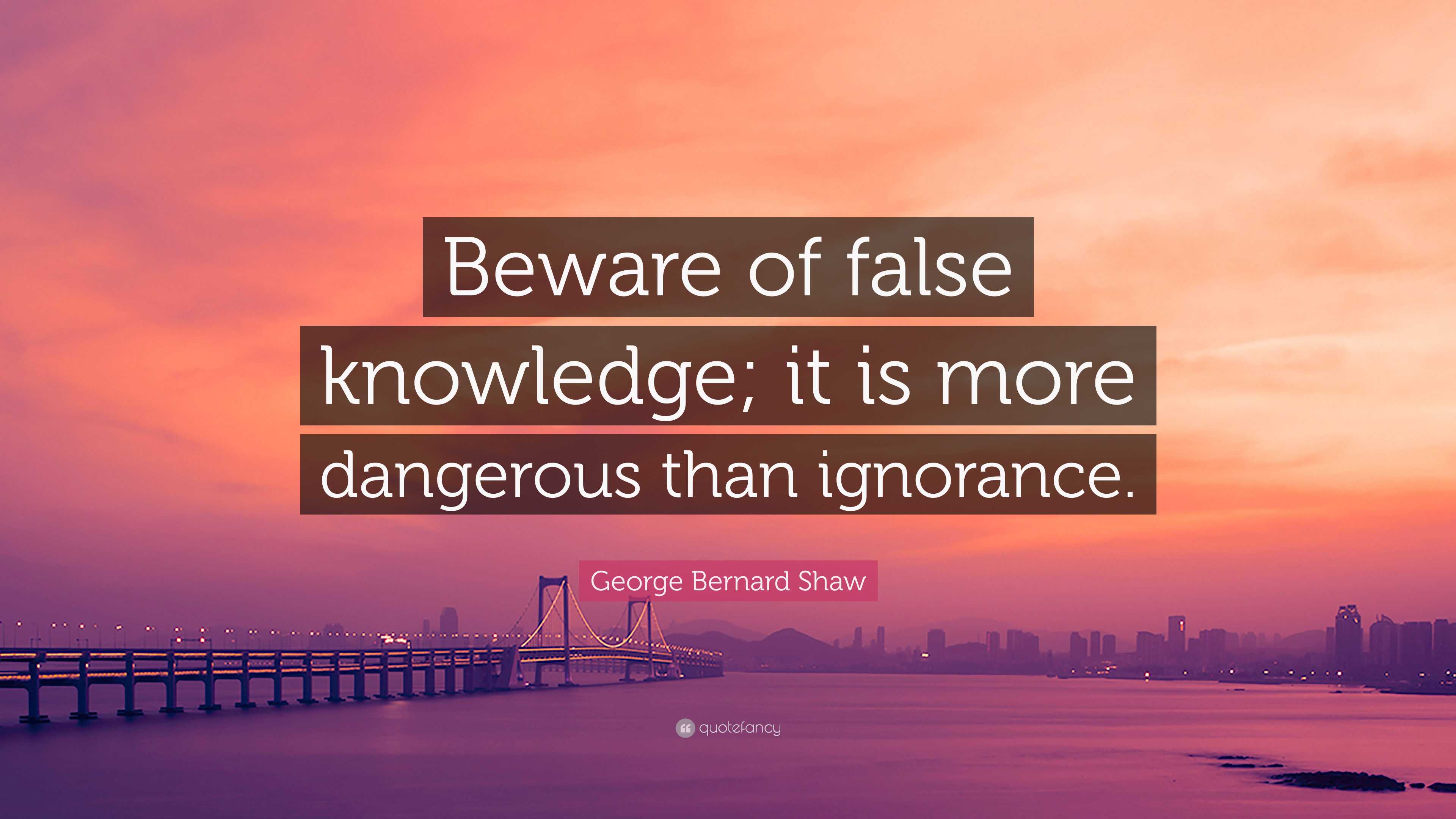 George Bernard Shaw Quote: “Beware of false knowledge; it is more ...