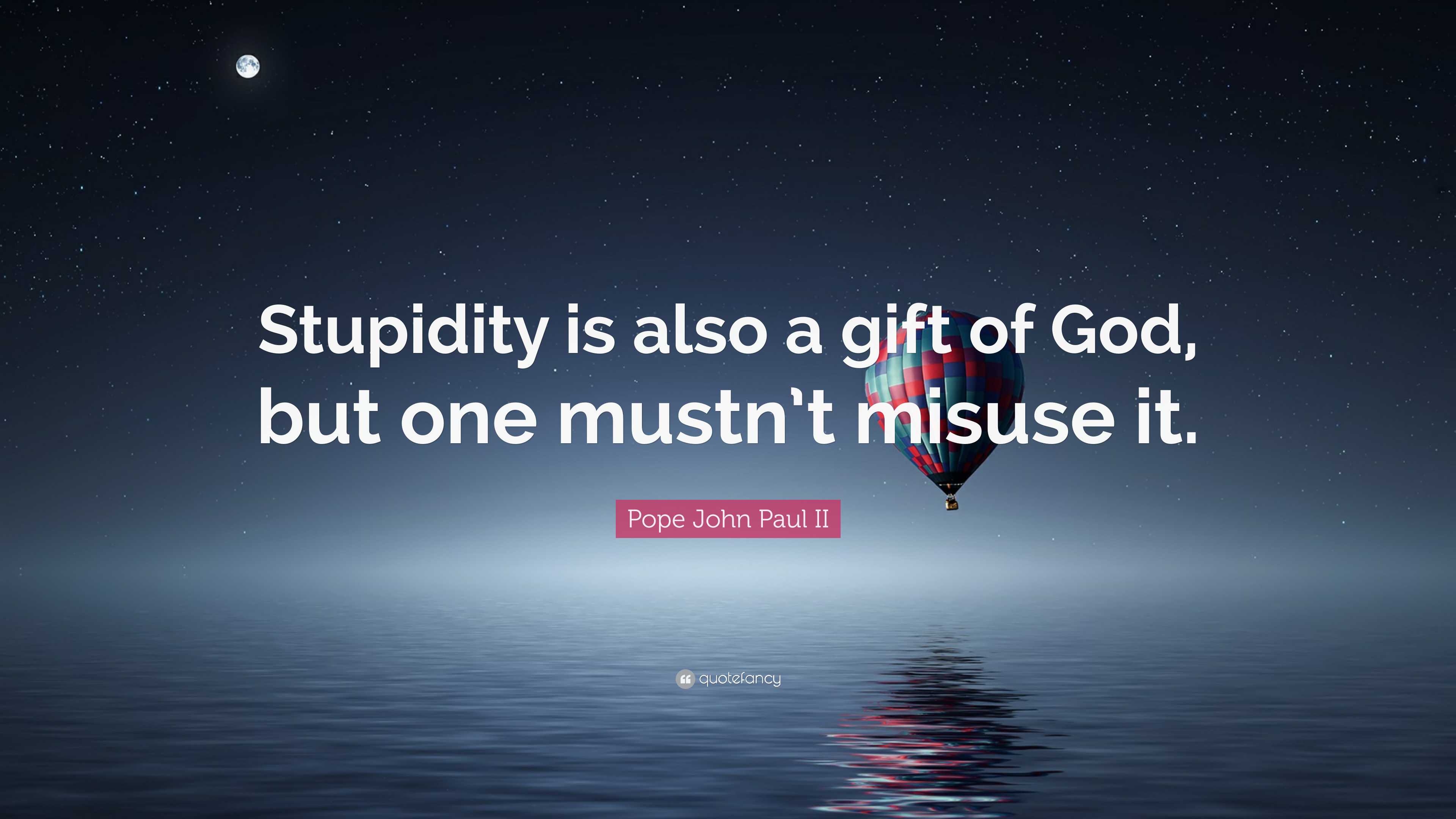 Pope John Paul II Quote: “Stupidity is also a gift of God, but one ...