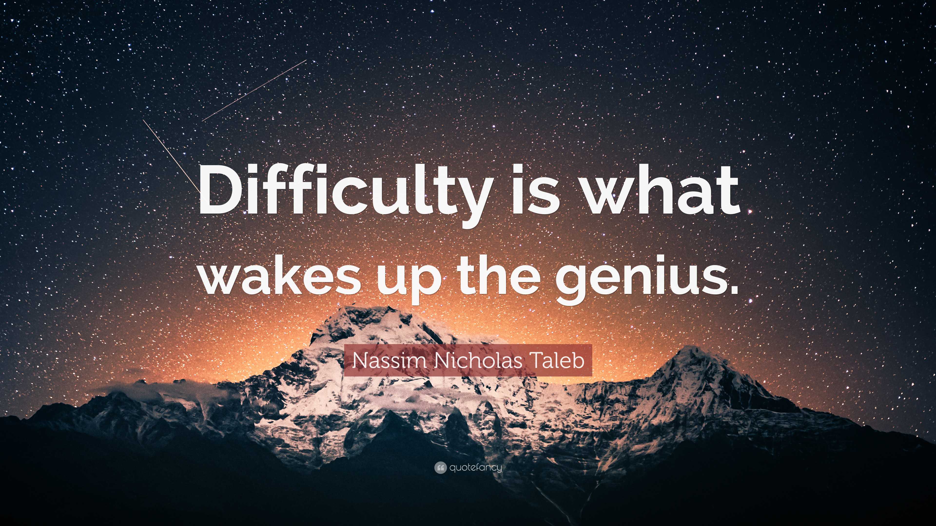 Nassim Nicholas Taleb Quote: “Difficulty is what wakes up the genius.”