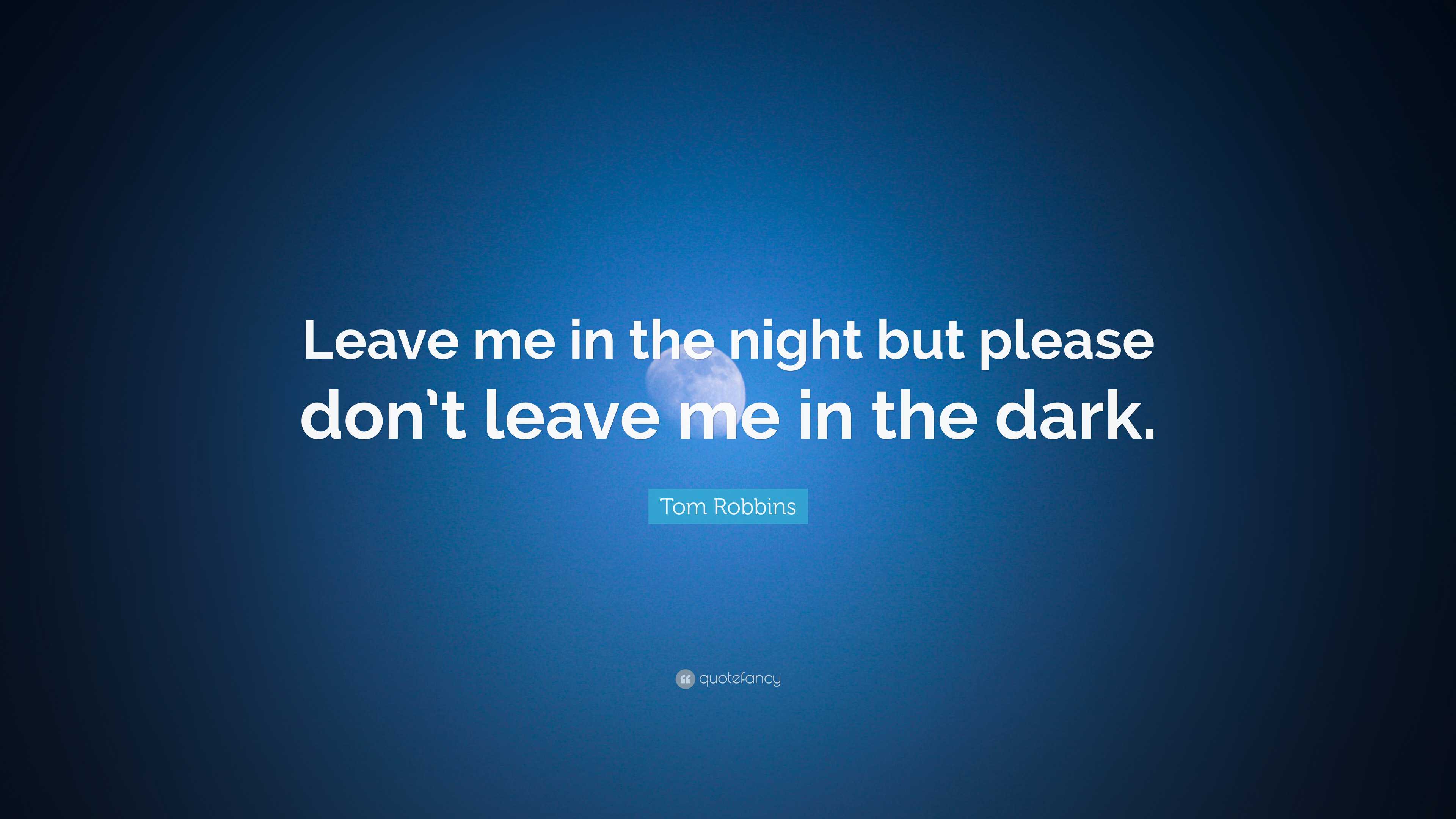 Tom Robbins Quote: “Leave me in the night but please don’t leave me in