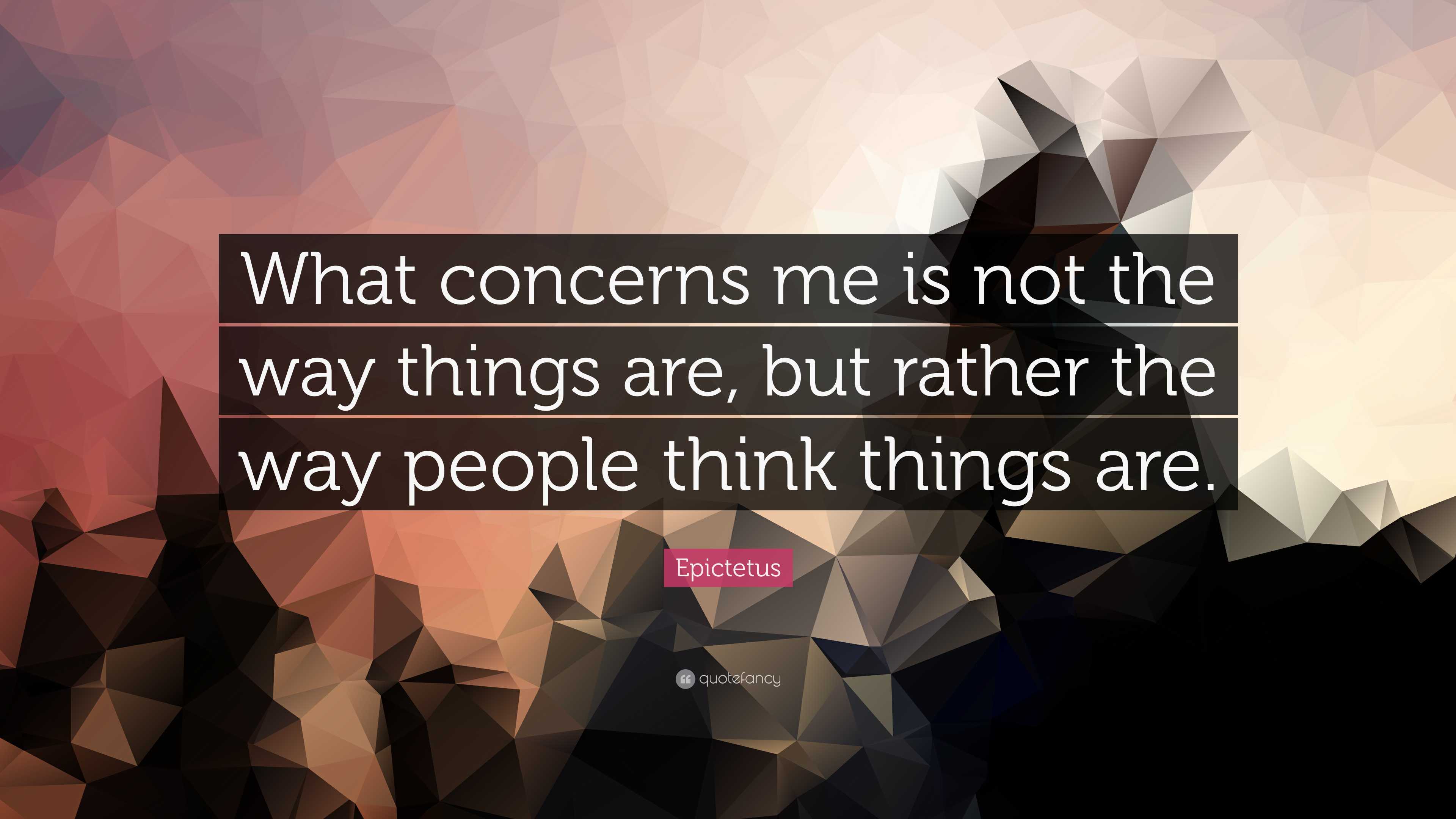 Epictetus Quote: “What concerns me is not the way things are, but rather the  way people, image size:3840x2160