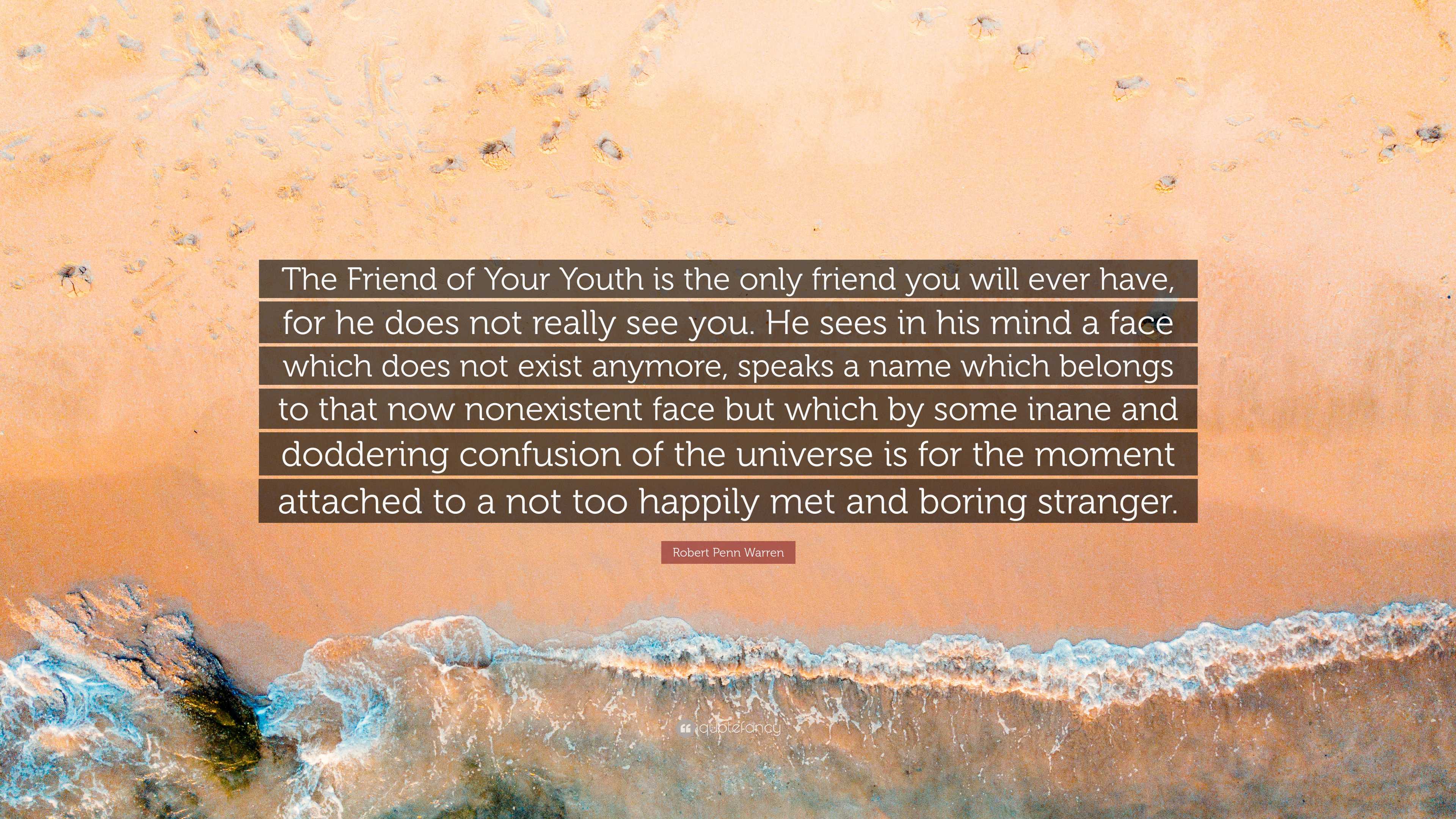 Robert Penn Warren Quote: “The Friend of Your Youth is the only friend ...
