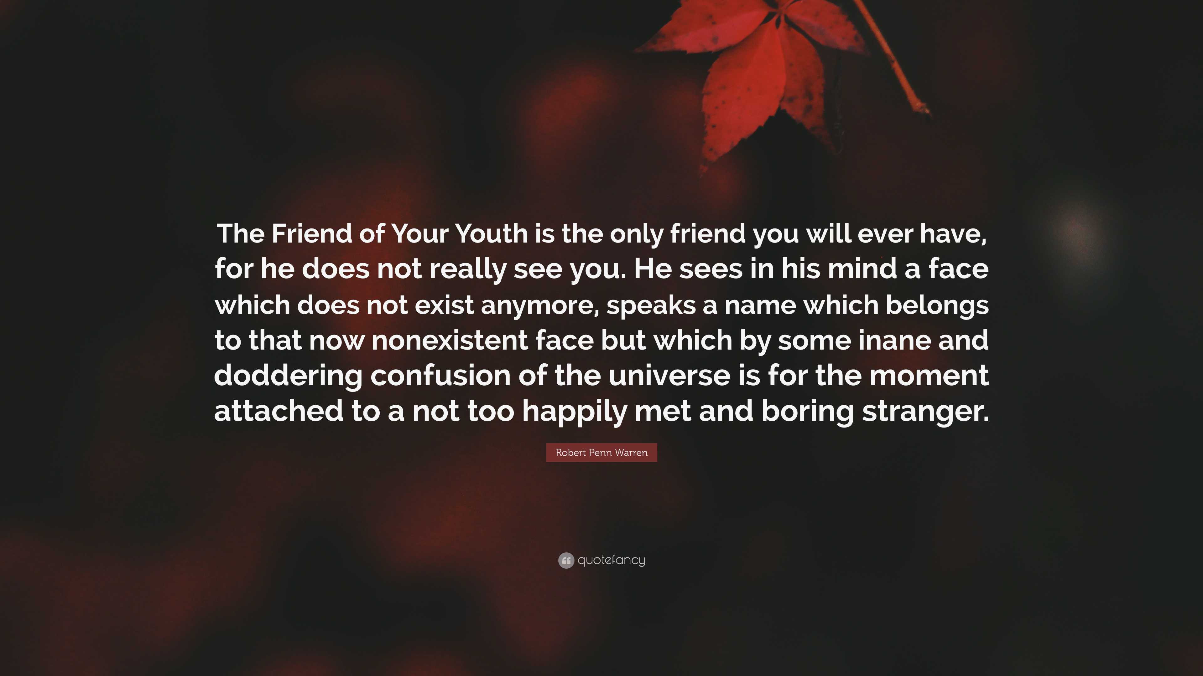 Robert Penn Warren Quote: “The Friend of Your Youth is the only friend ...