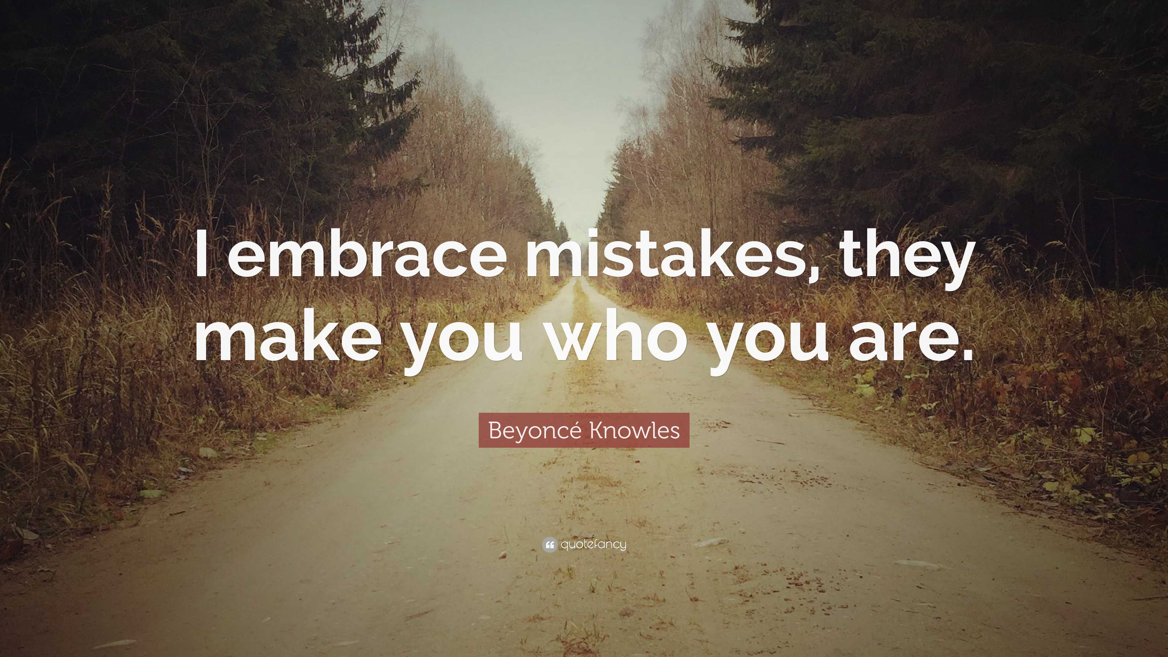 Beyoncé Knowles Quote: “I embrace mistakes, they make you who you are.”