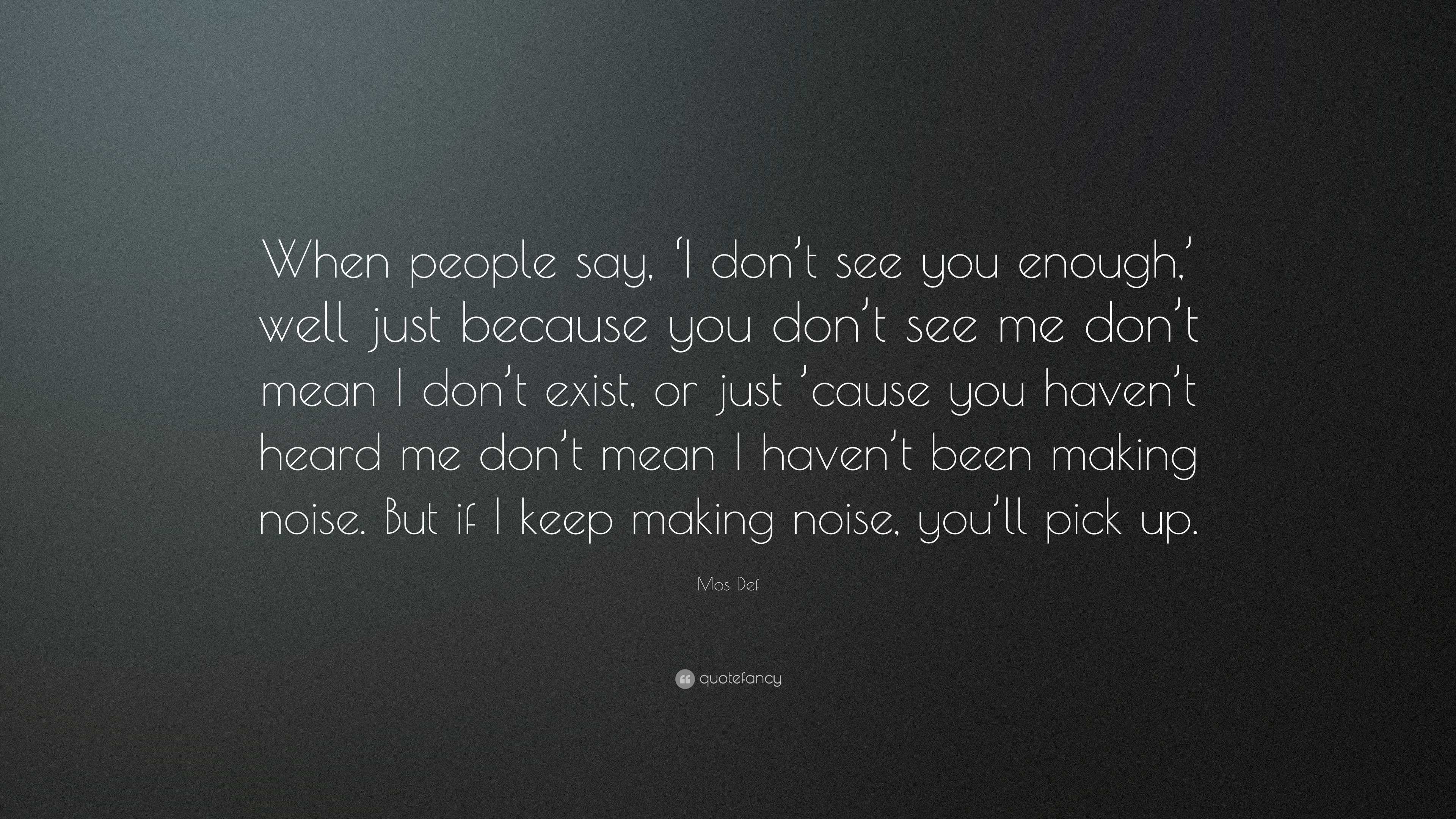 Mos Def Quote: “When people say, ‘I don’t see you enough,’ well just ...