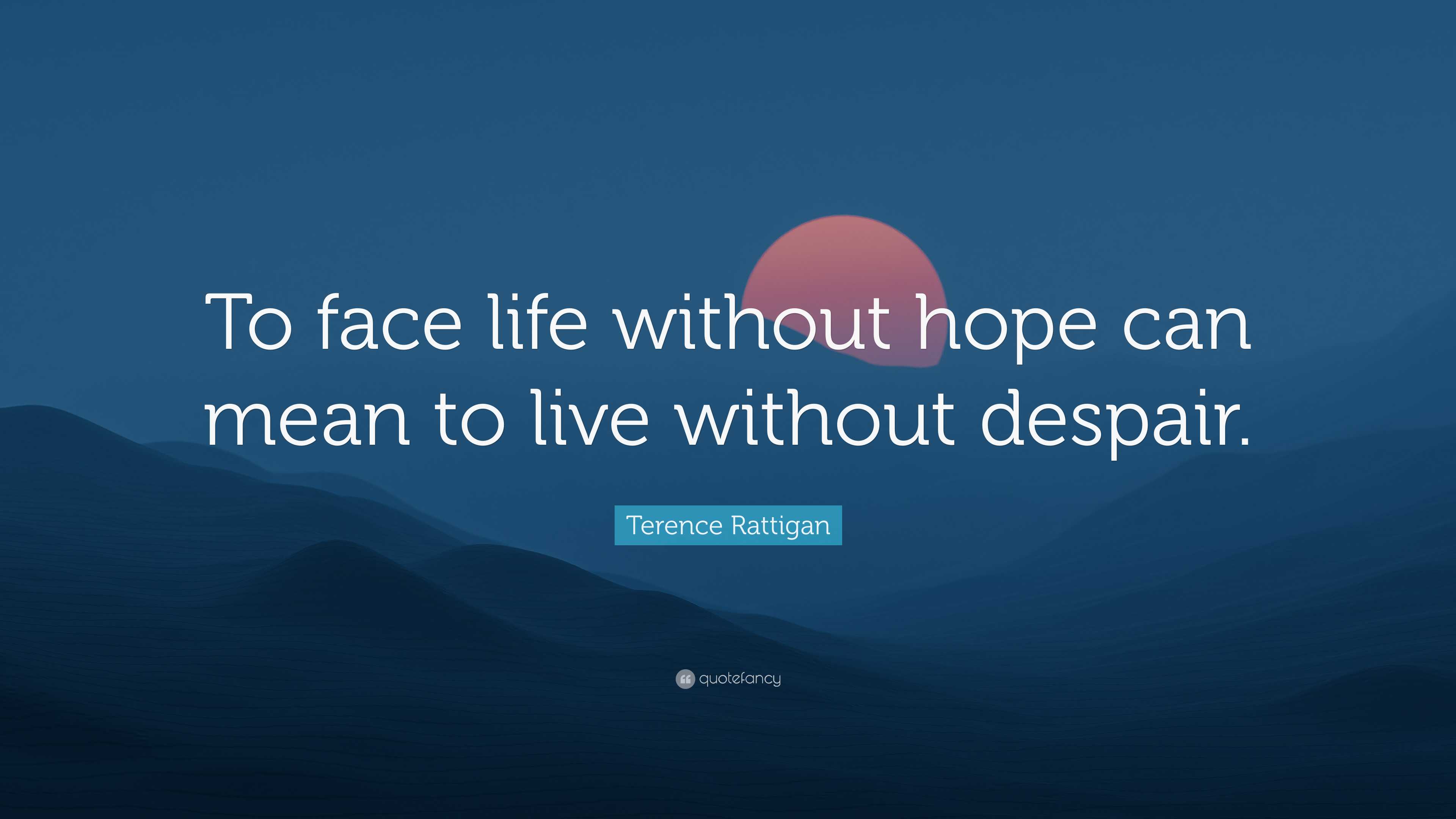 Terence Rattigan Quote: “To face life without hope can mean to live ...