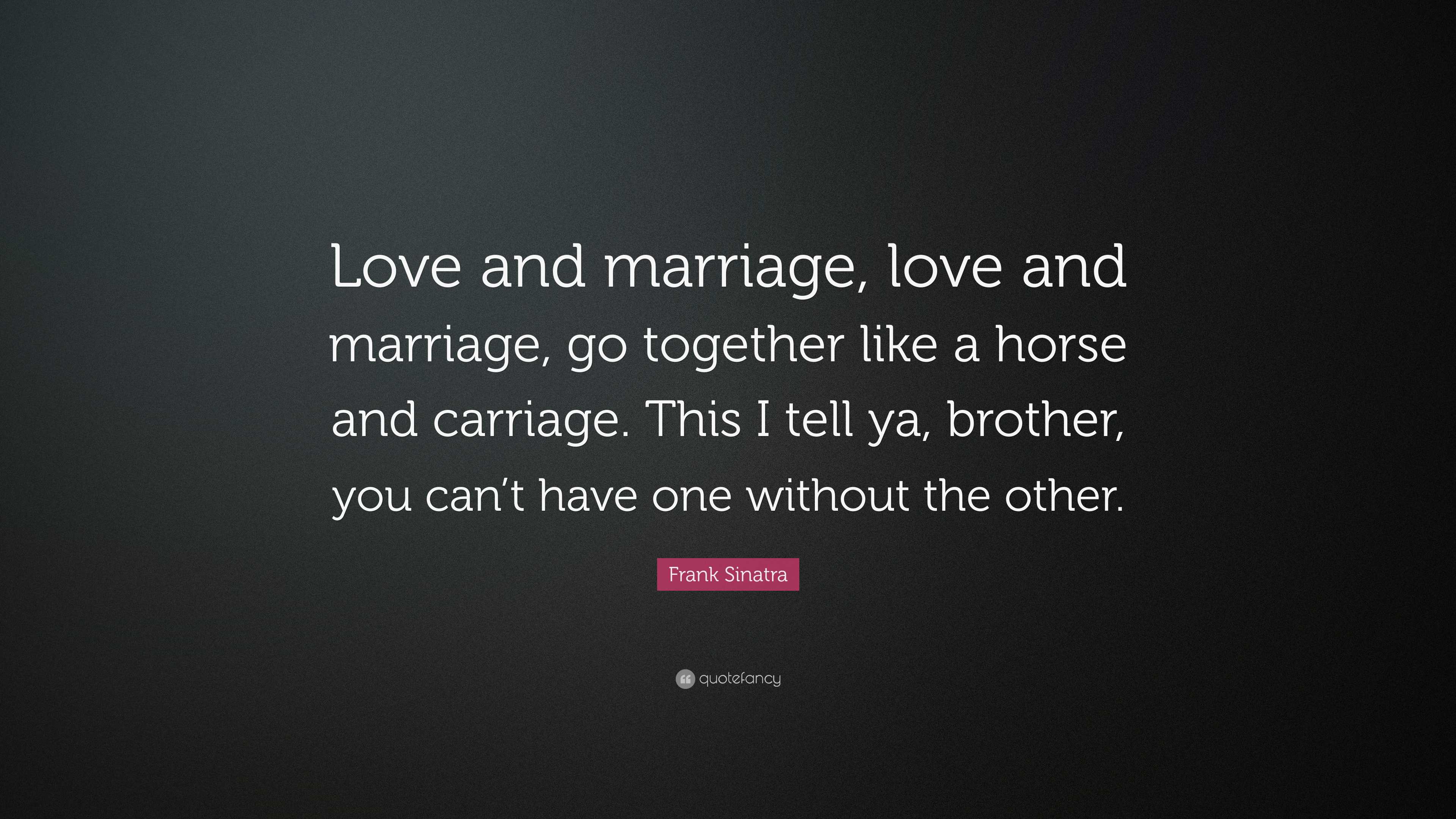 Love And Marriage Go Together Like A Horse And Carriage