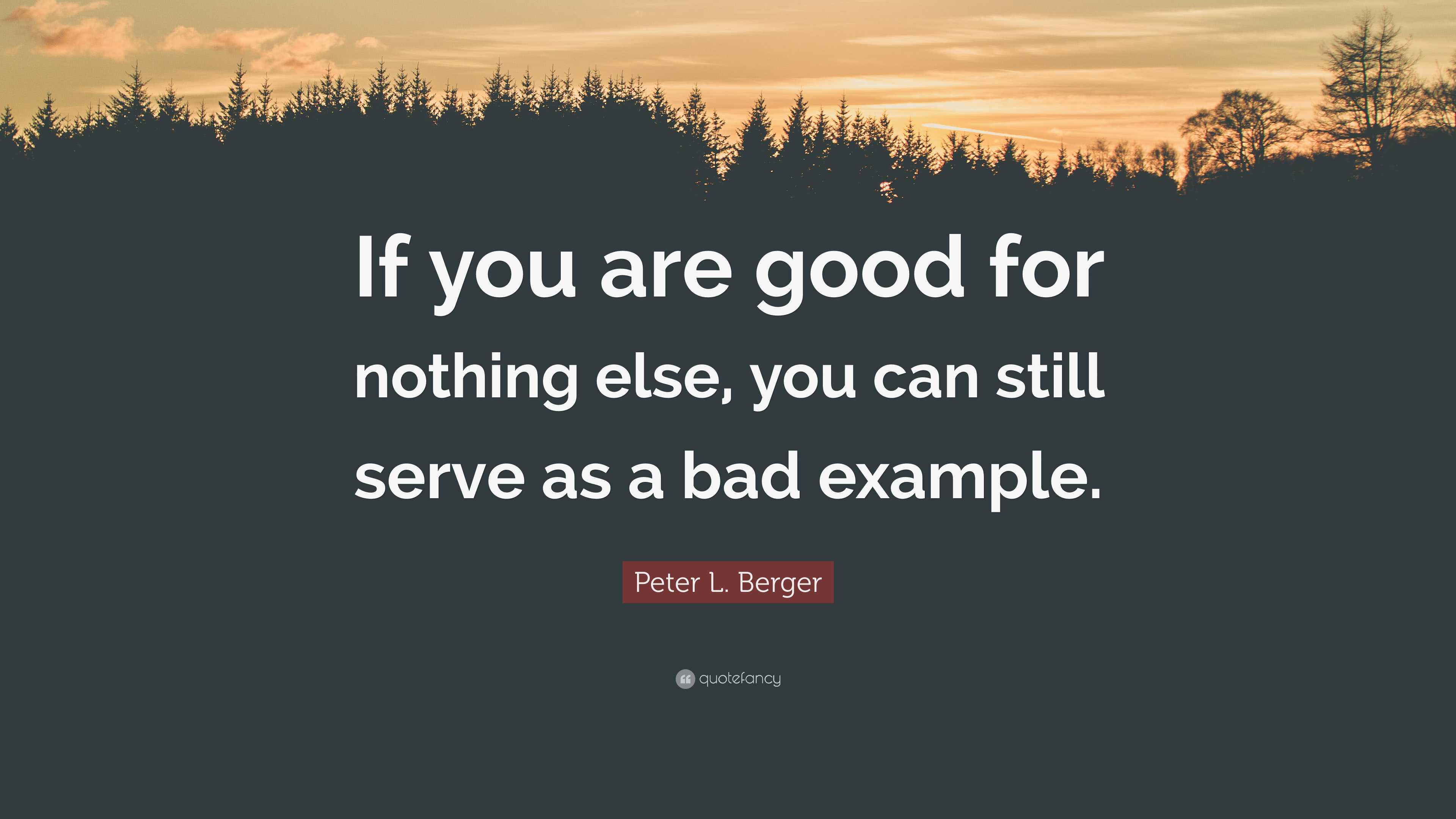 Good For Nothing Example Peter L. Berger Quote: “If you are good for nothing else, you can still ...
