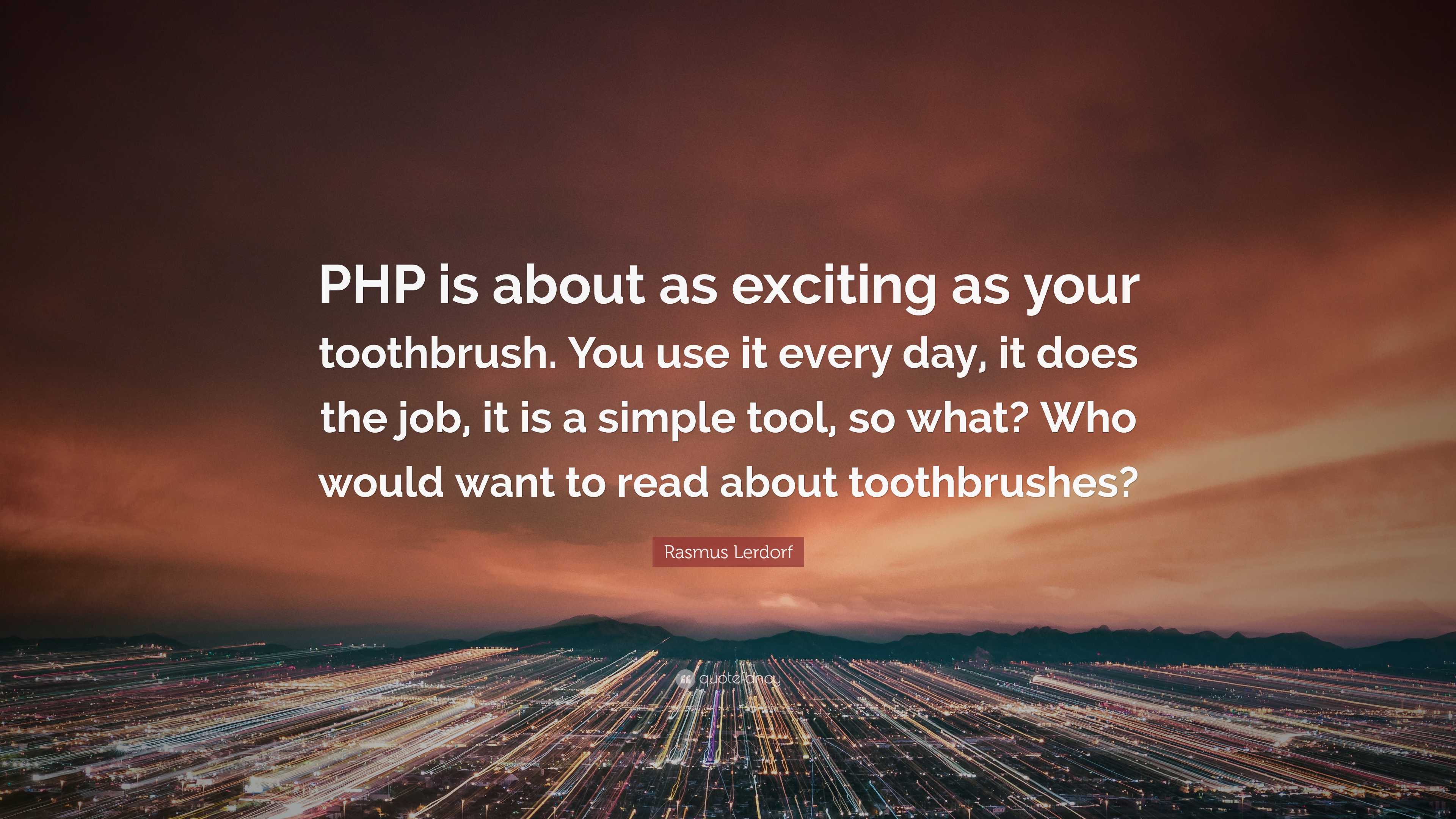 Quote Rasus Rasmus Lerdorf Quote: “PHP is about as exciting as your toothbrush. You ...