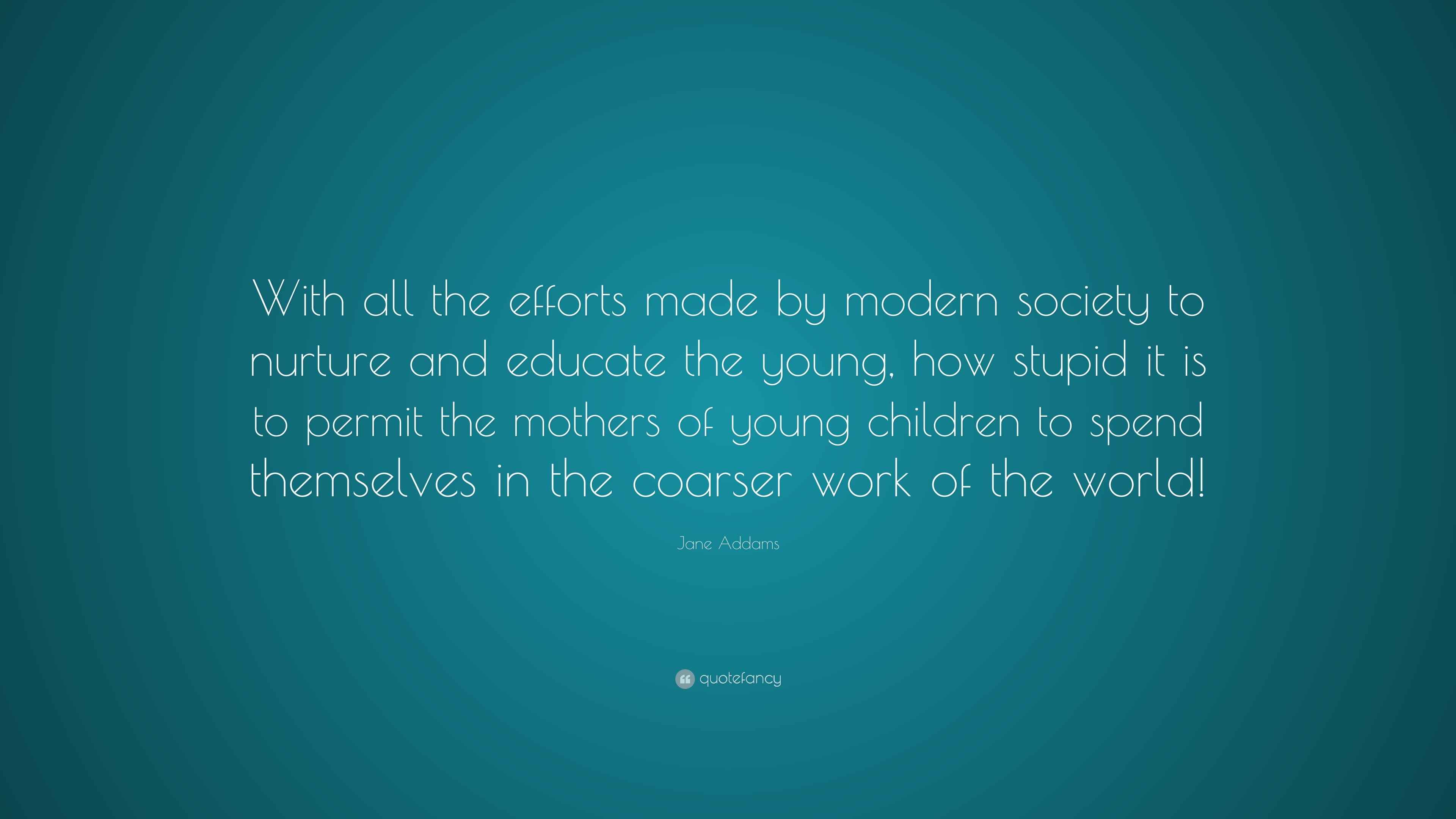 Jane Addams Quote “With all the efforts made by modern society to