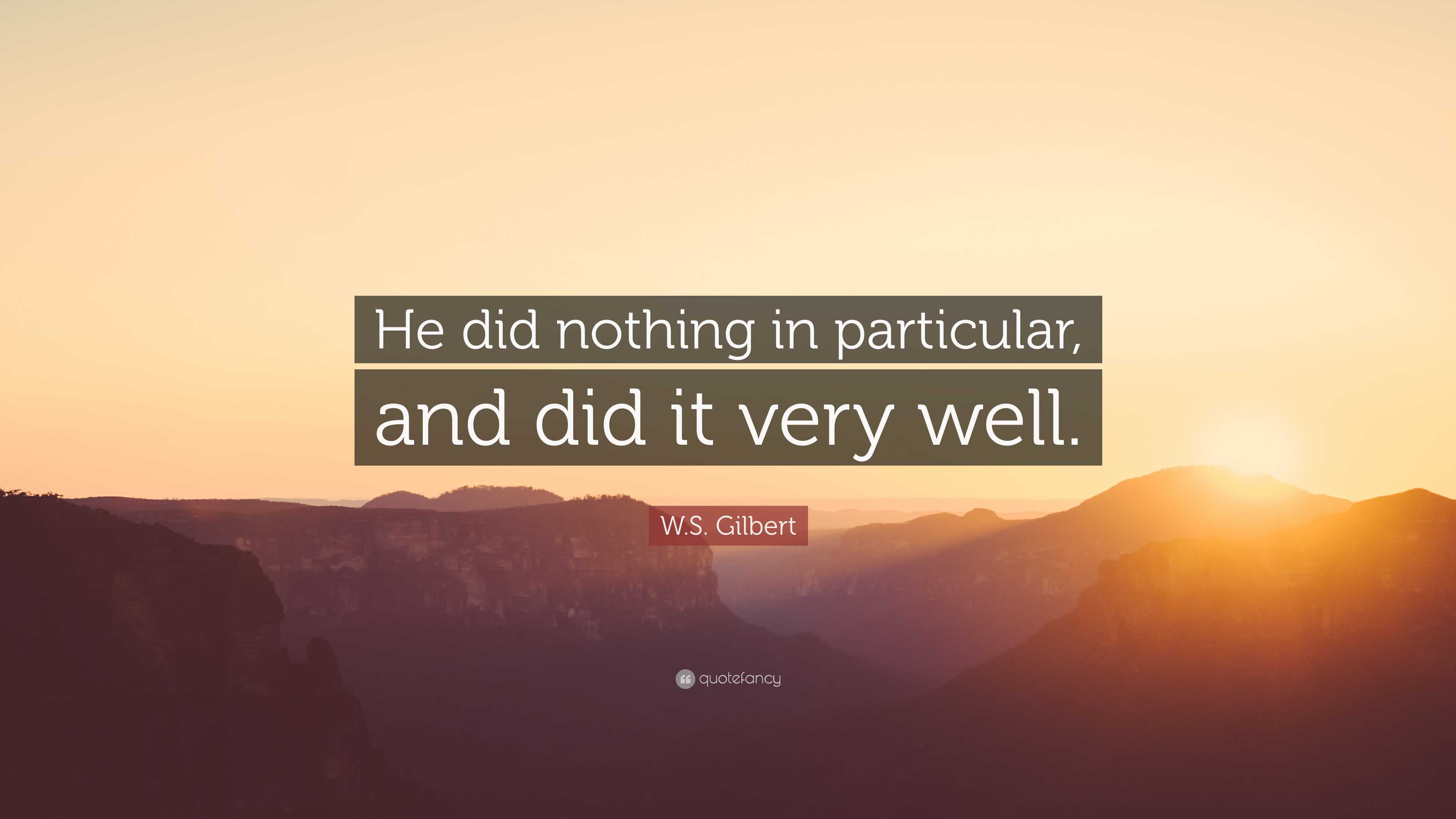 Did Without Quote W.S. Gilbert Quote: “He did nothing in particular, and did it very well.”