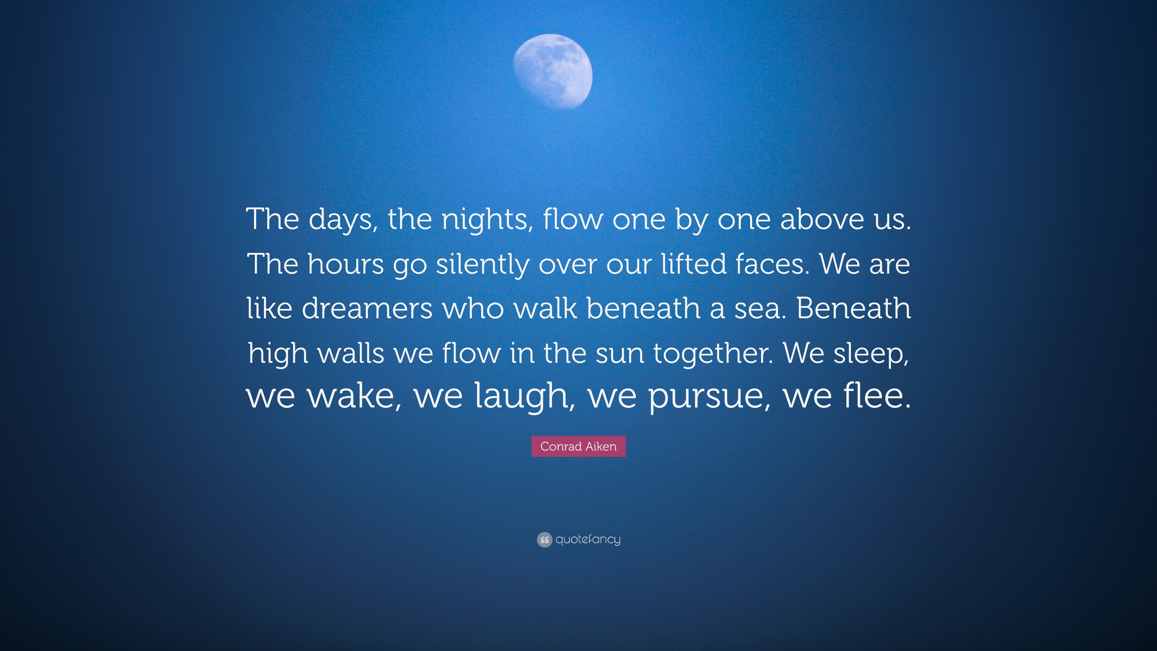 Conrad Aiken Quote The Days The Nights Flow One By One Above Us The Hours Go Silently Over Our Lifted Faces We Are Like Dreamers Who Wa