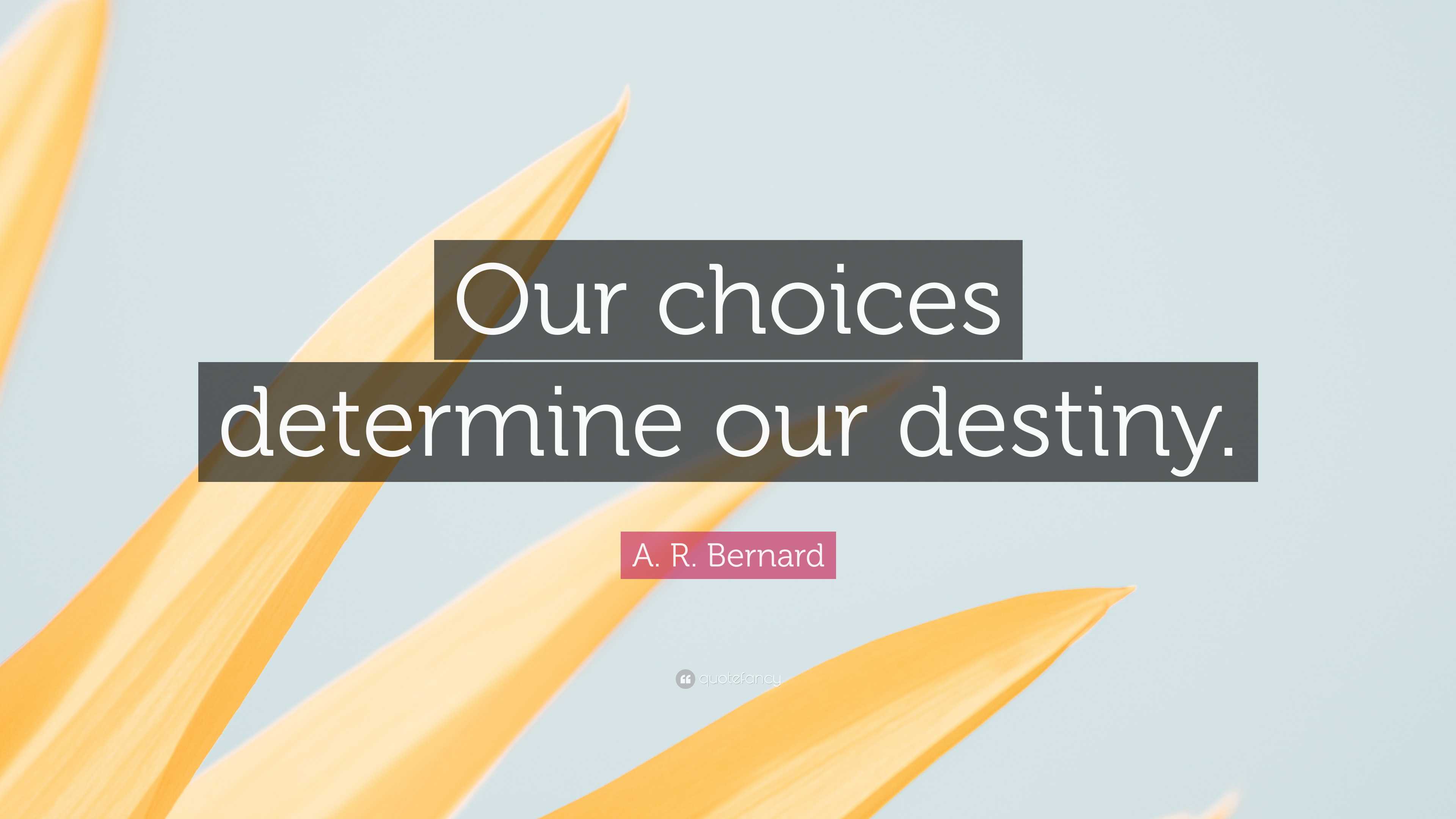A. R. Bernard Quote: “Our choices determine our destiny.”