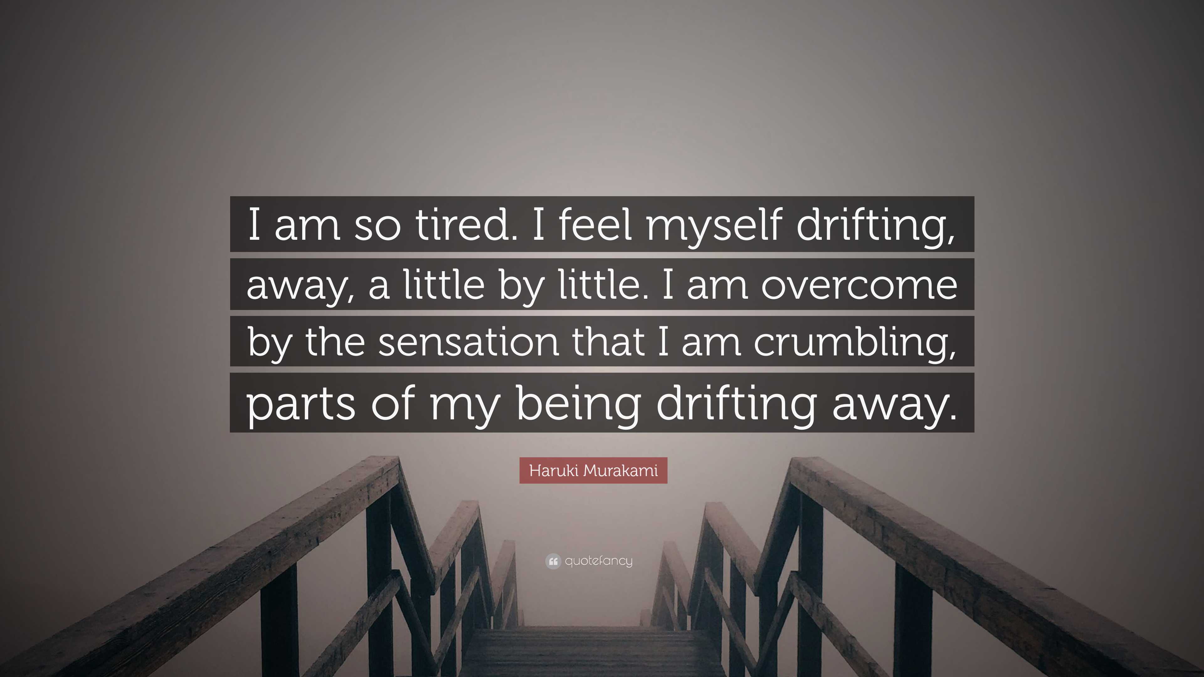 Haruki Murakami Quote: “I am so tired. I feel myself drifting, away, a  little by little. I am overcome by the sensation that I am crumbling,...”, image size:3840x2160