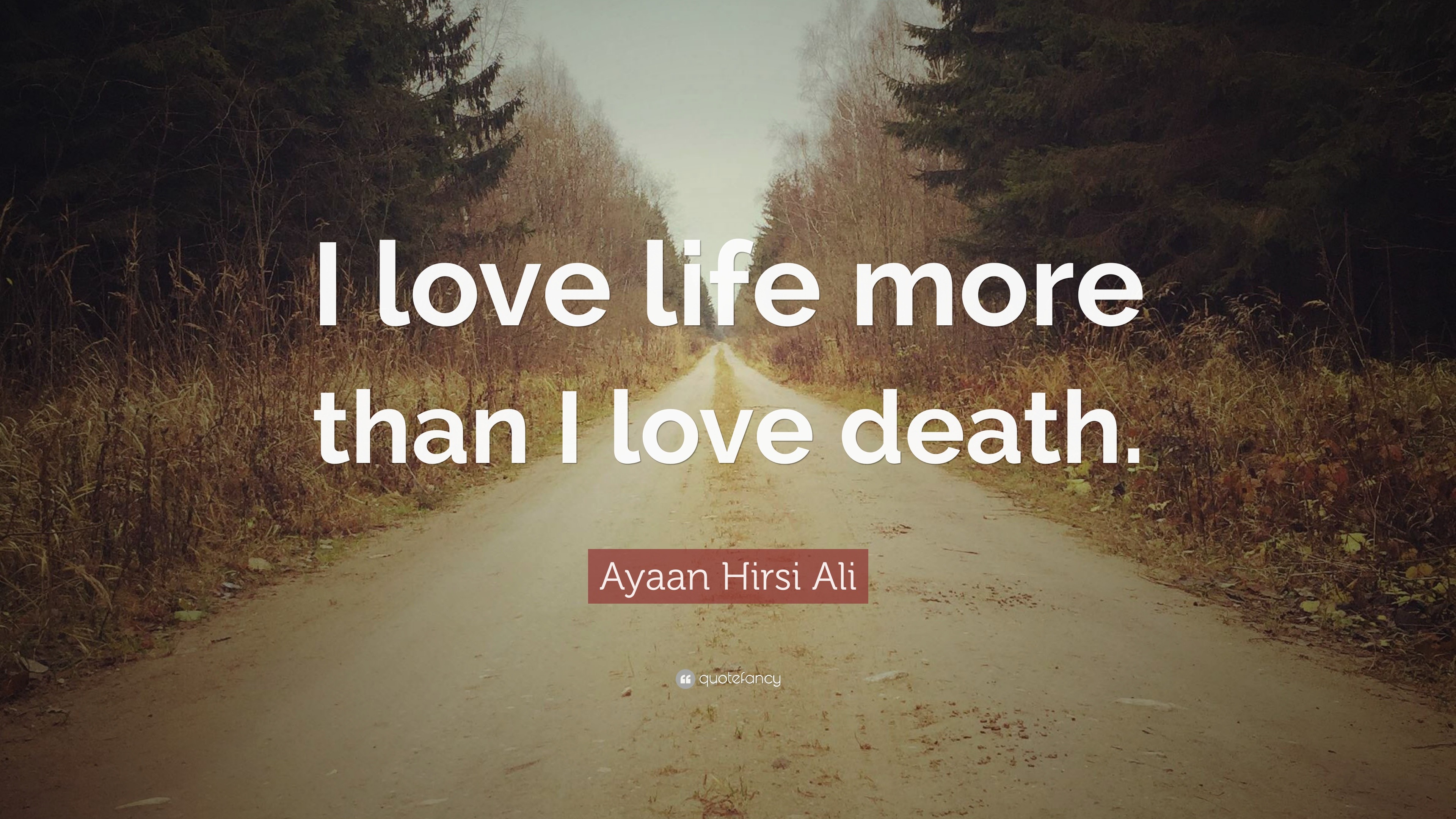 Ayaan Hirsi Ali Quote “I love life more than I love ”