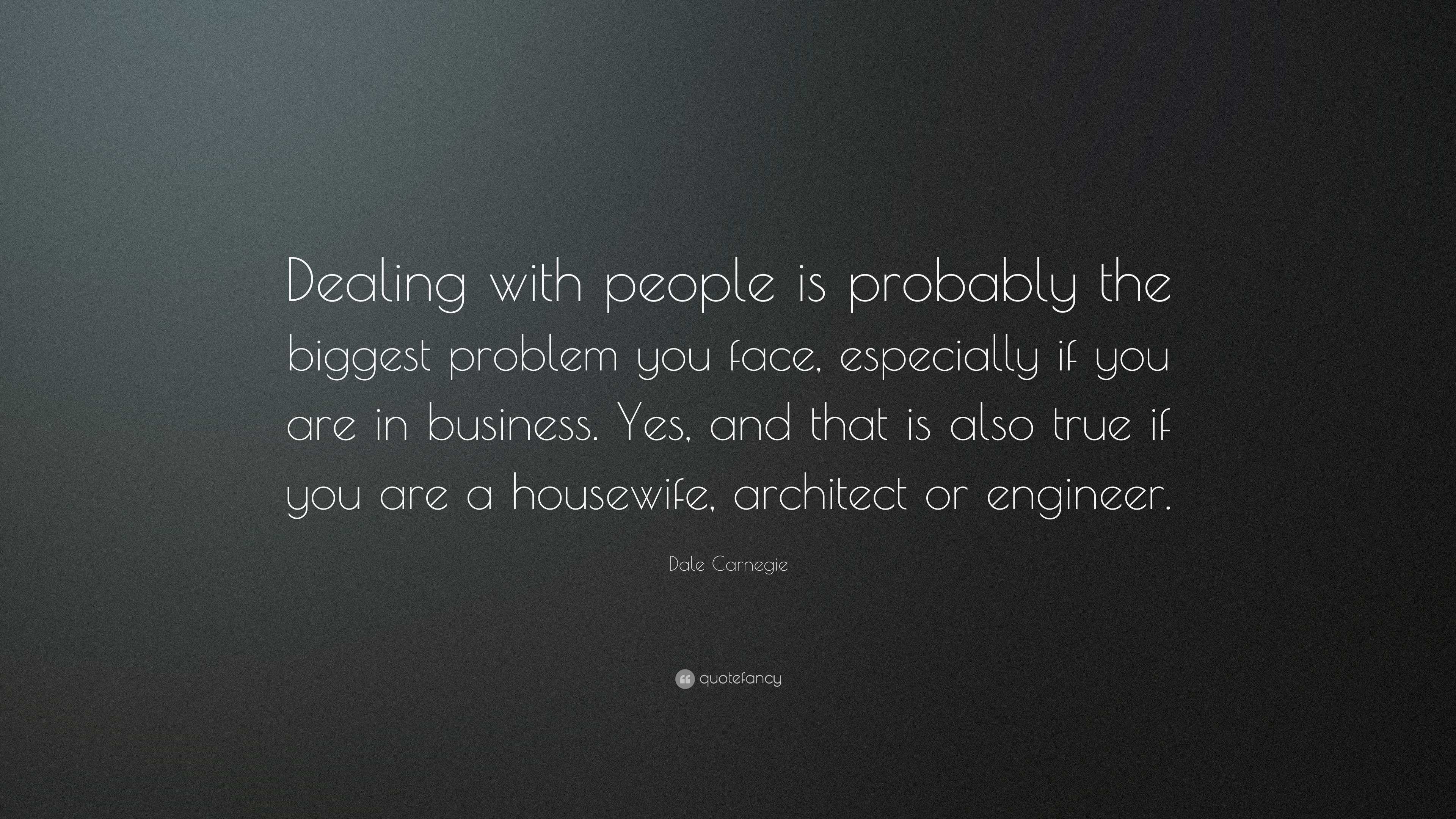 Dale Carnegie Quote: “Dealing with people is probably the biggest problem  you face, especially if you are in business. Yes, and that is also...”, image size:3840x2160